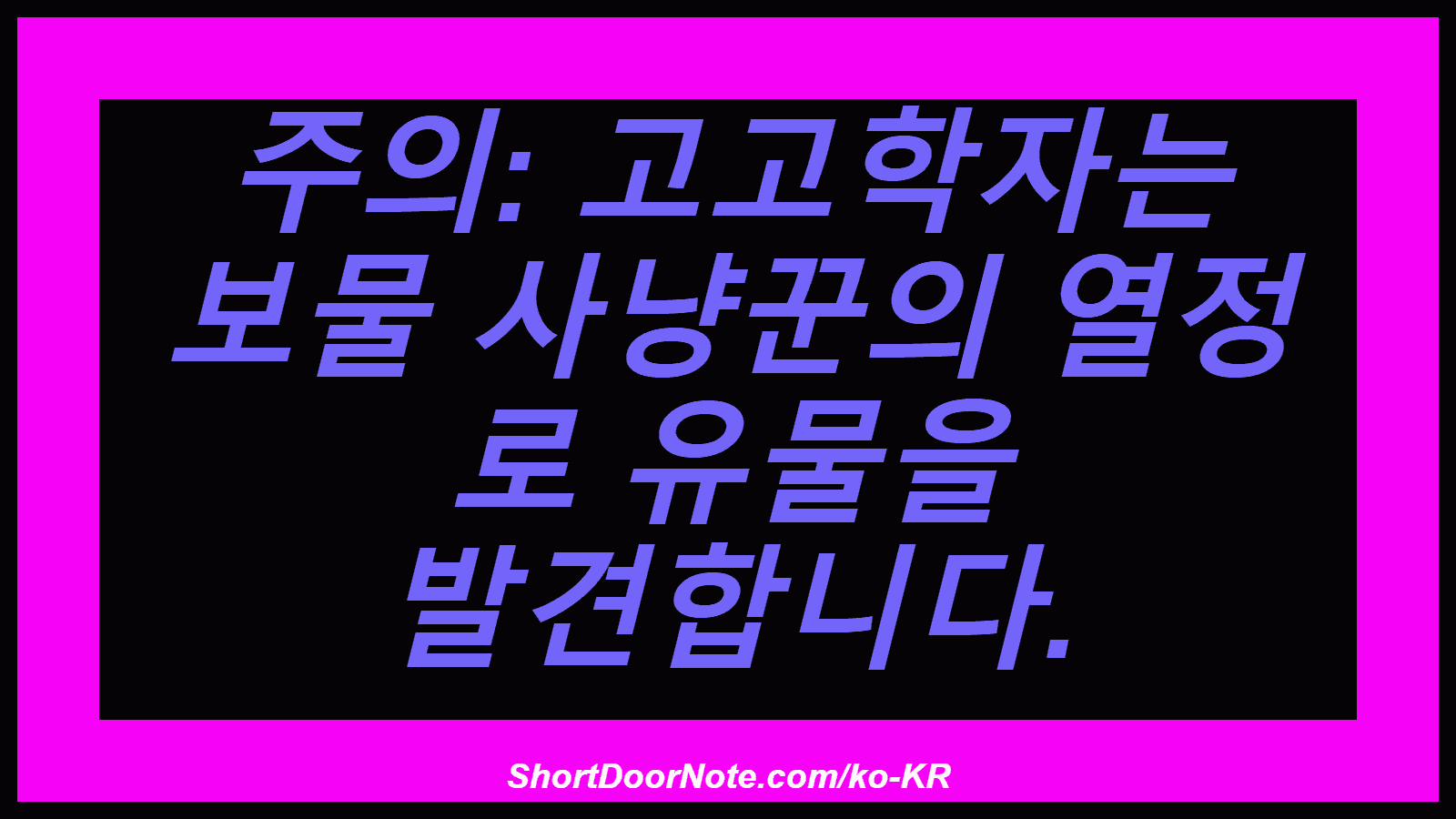 주의: 고고학자는 보물 사냥꾼의 열정 로 유물을 발견합니다.
