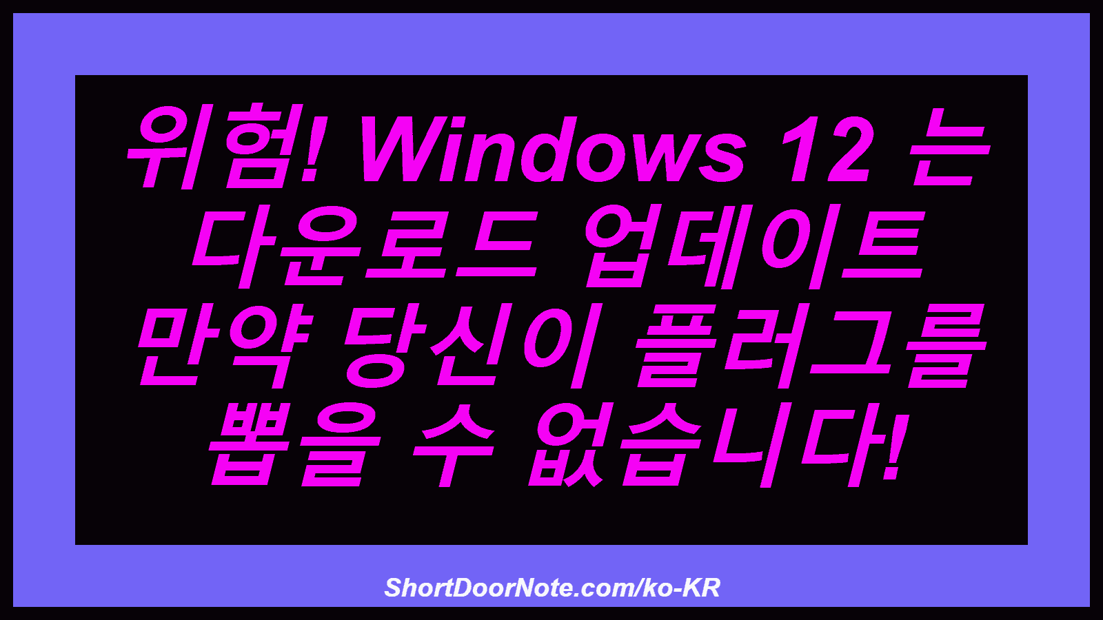 위험! Windows 12 는 다운로드 업데이트 만약 당신이 플러그를 뽑을 수 없습니다!
