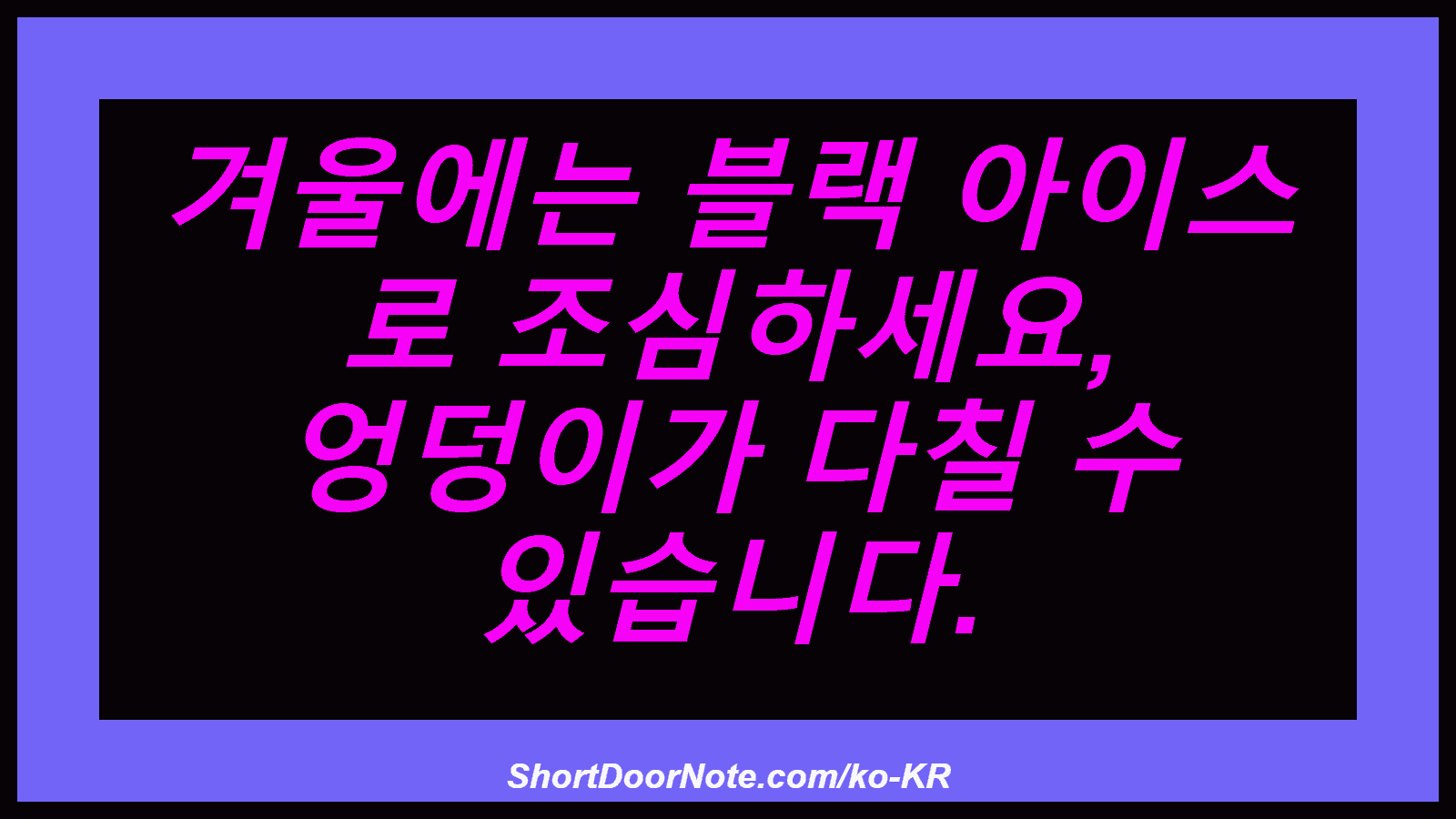겨울에는 블랙 아이스 로 조심하세요, 엉덩이가 다칠 수 있습니다.
