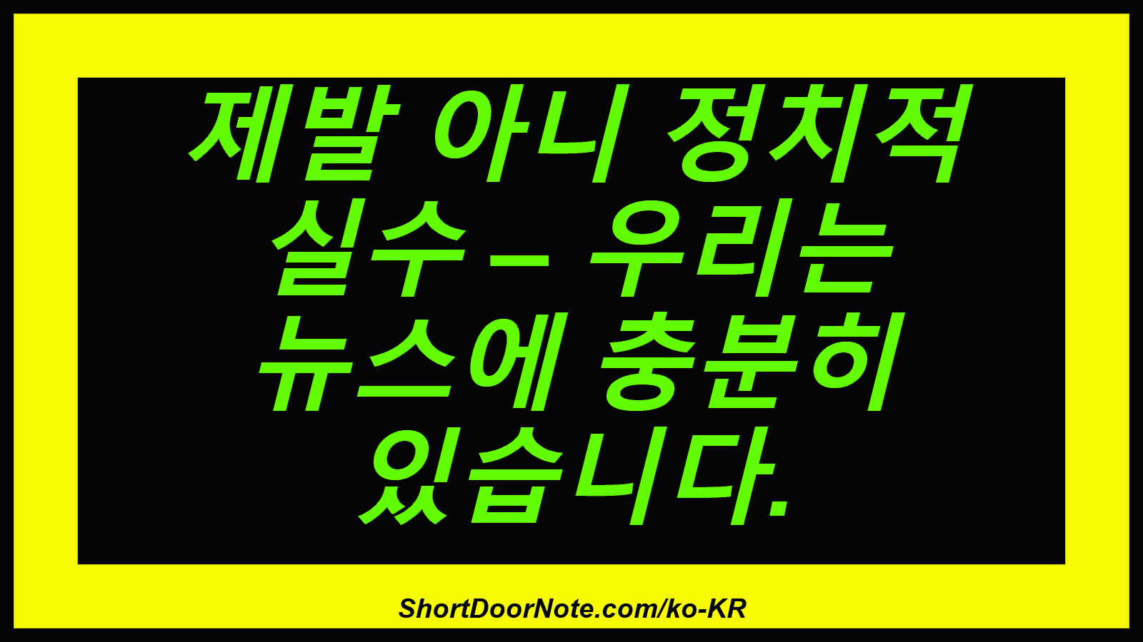 제발 아니 정치적 실수 – 우리는 뉴스에 충분히 있습니다.
