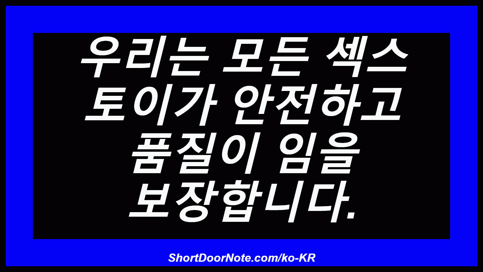 우리는 모든 섹스 토이가 안전하고 품질이 임을 보장합니다.
