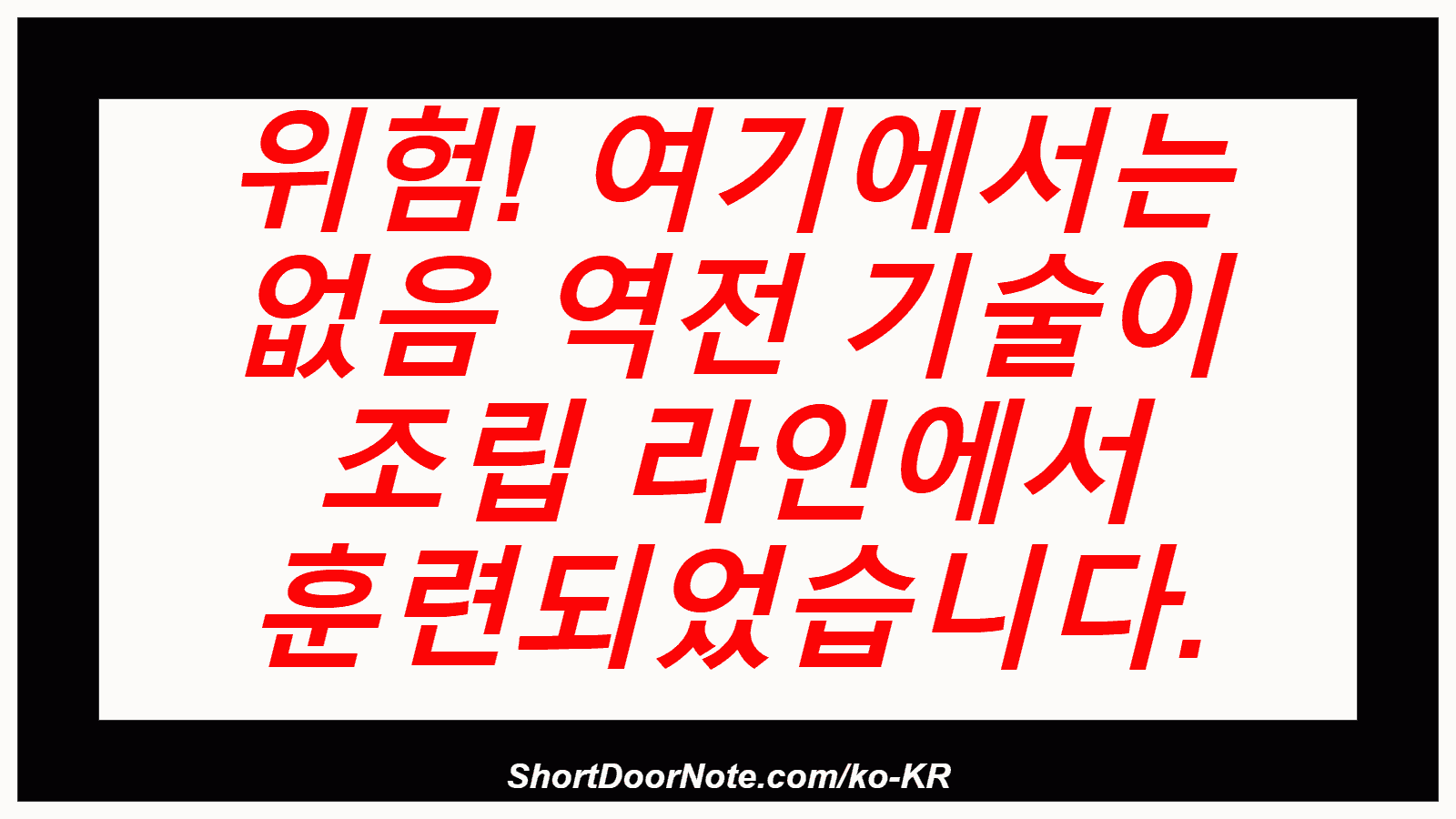 위험! 여기에서는 없음 역전 기술이 조립 라인에서 훈련되었습니다.
