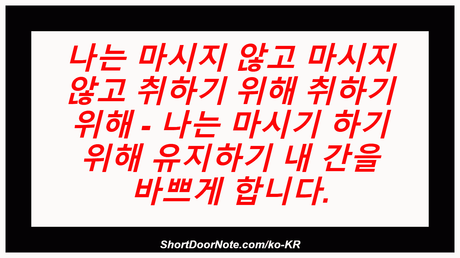 나는 마시지 않고 마시지 않고 취하기 위해 취하기 위해 - 나는 마시기 하기 위해 유지하기 내 간을 바쁘게 합니다.
