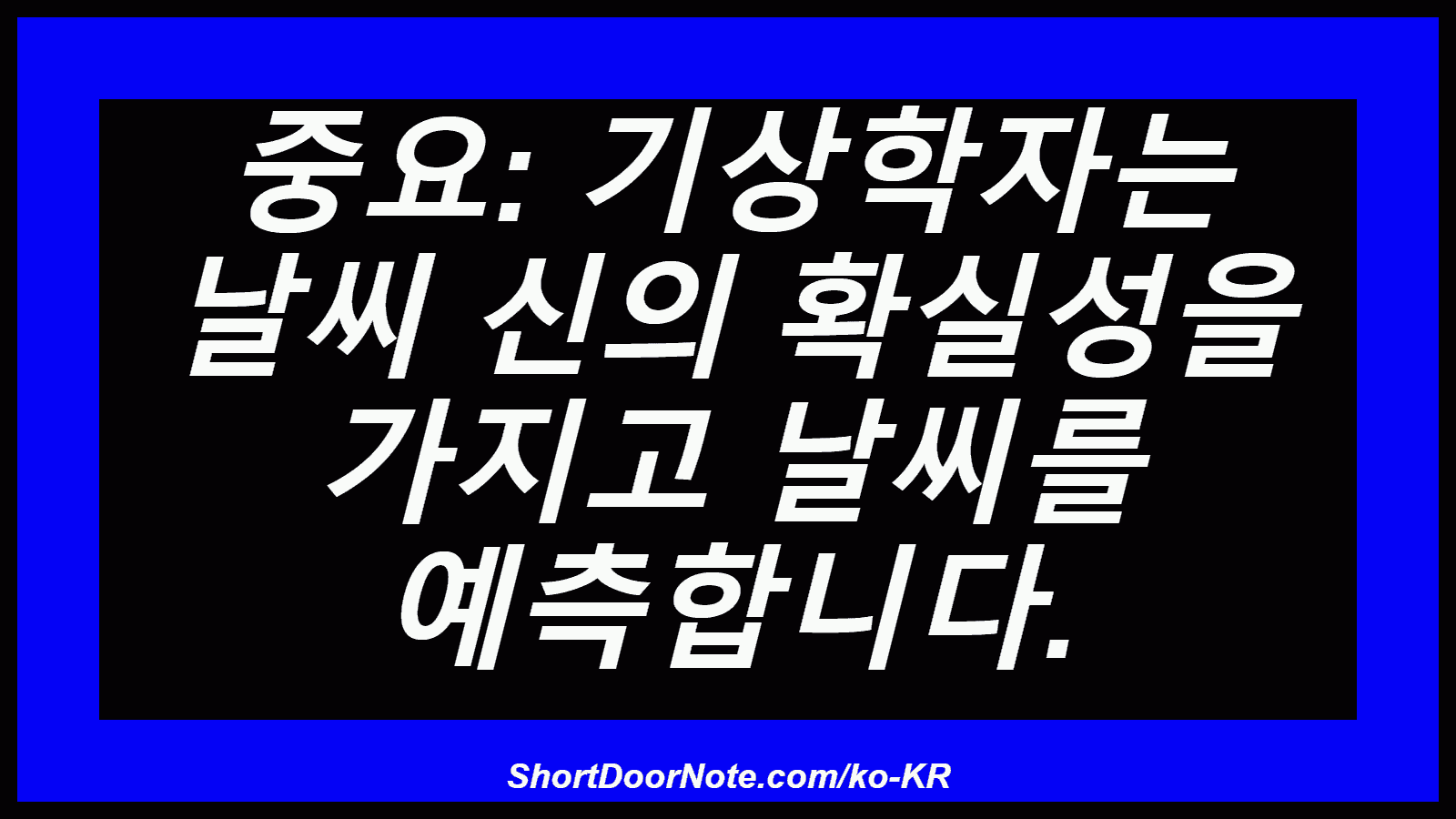 중요: 기상학자는 날씨 신의 확실성을 가지고 날씨를 예측합니다.
