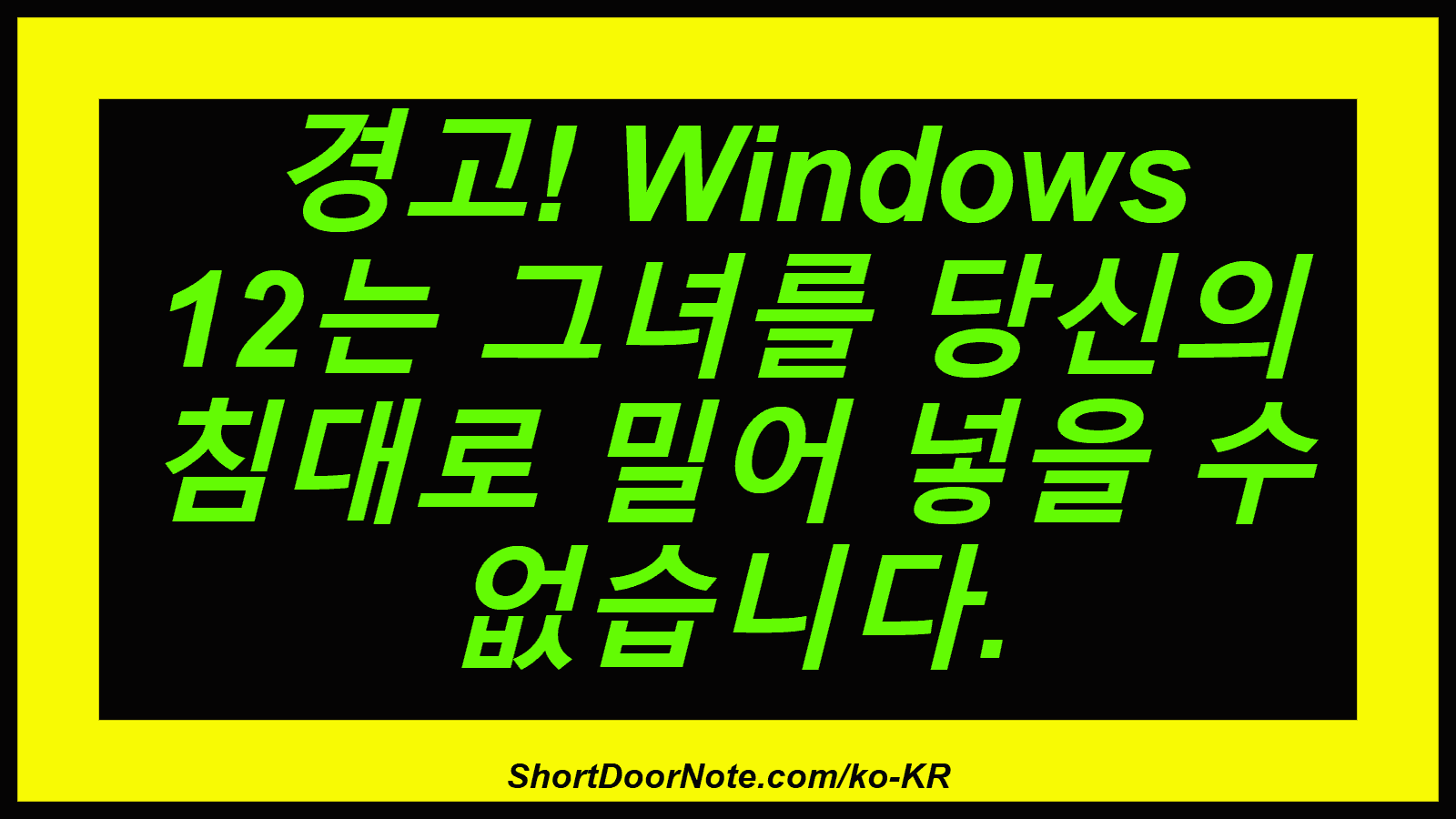 경고! Windows 12는 그녀를 당신의 침대로 밀어 넣을 수 없습니다.
