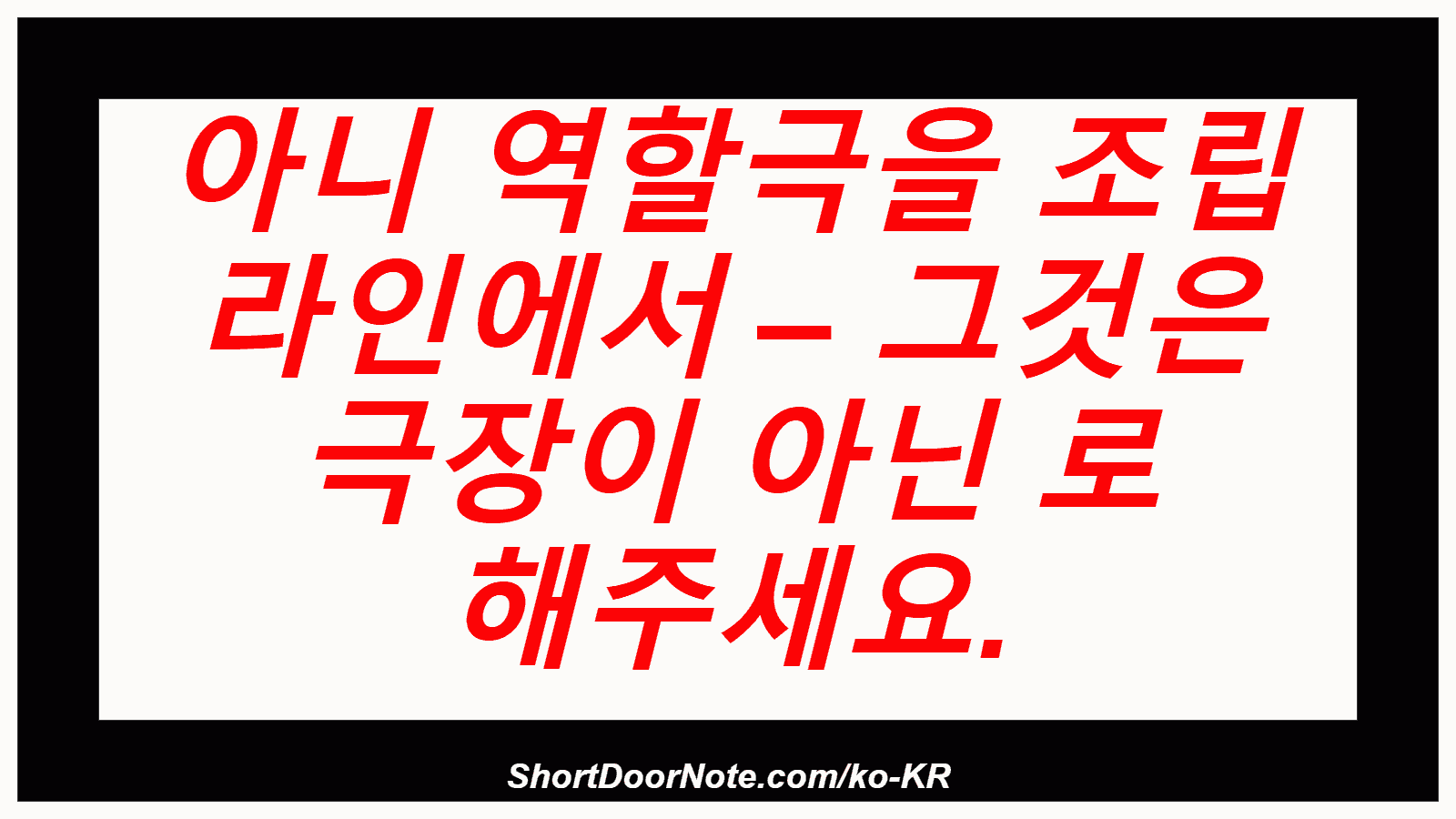 아니 역할극을 조립 라인에서 – 그것은 극장이 아닌 로 해주세요.
