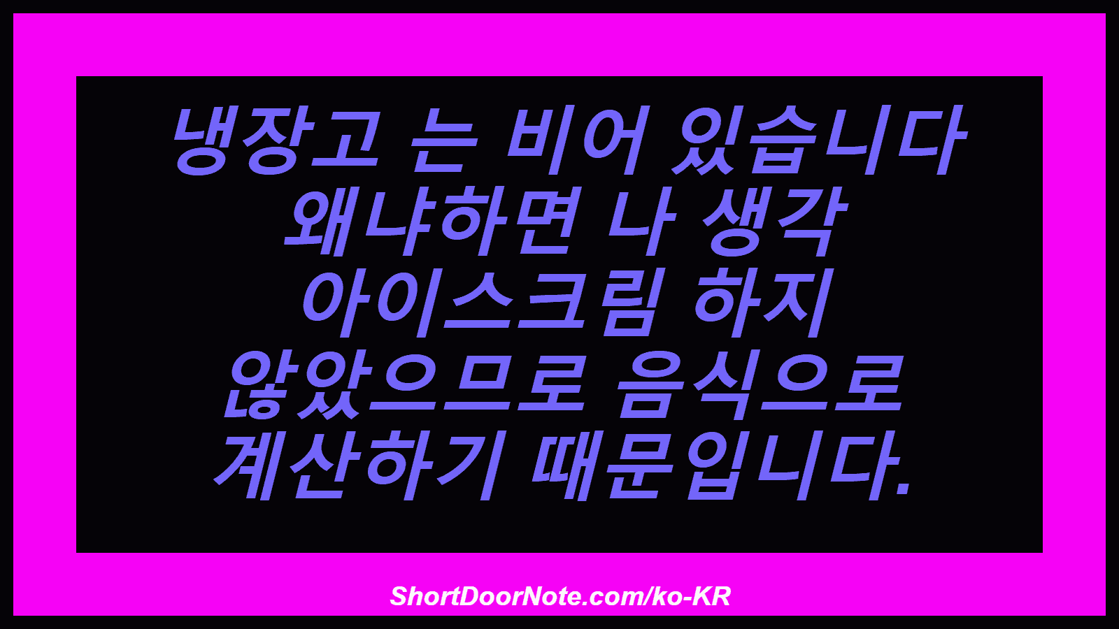 냉장고 는 비어 있습니다 왜냐하면 나 생각 아이스크림 하지 않았으므로 음식으로 계산하기 때문입니다.
