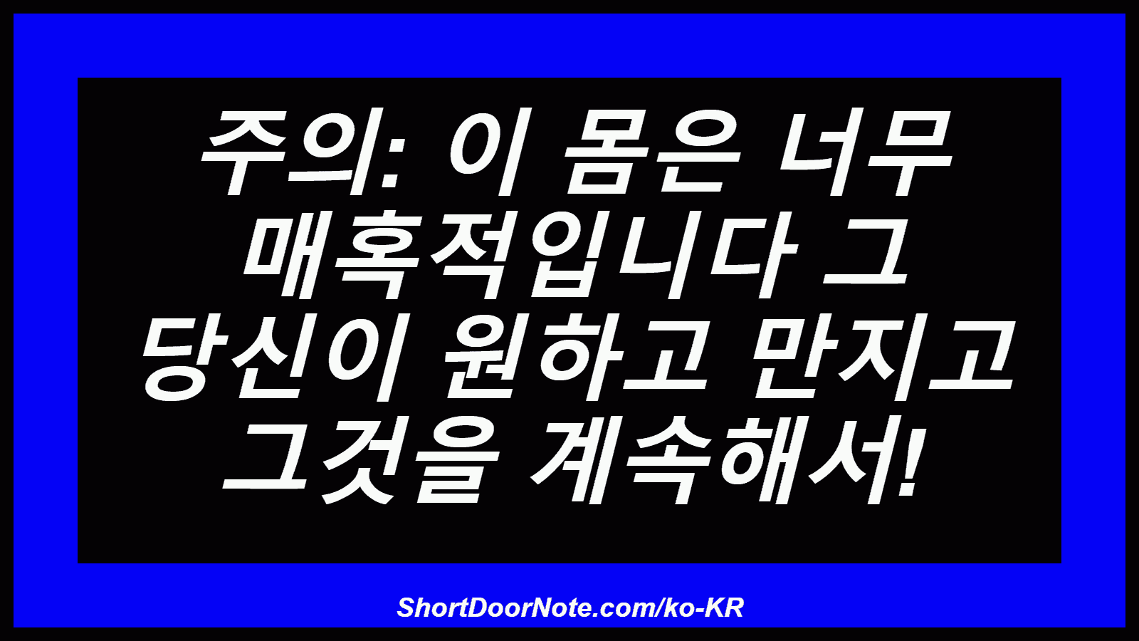주의: 이 몸은 너무 매혹적입니다 그 당신이 원하고 만지고 그것을 계속해서!
