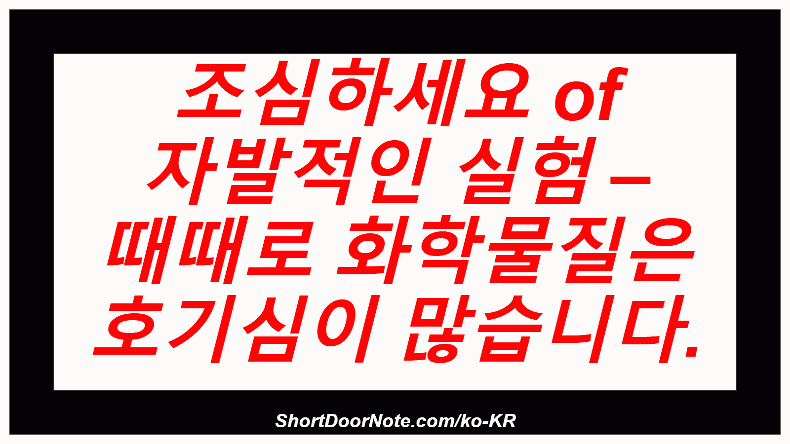 조심하세요 of 자발적인 실험 – 때때로 화학물질은 호기심이 많습니다.

