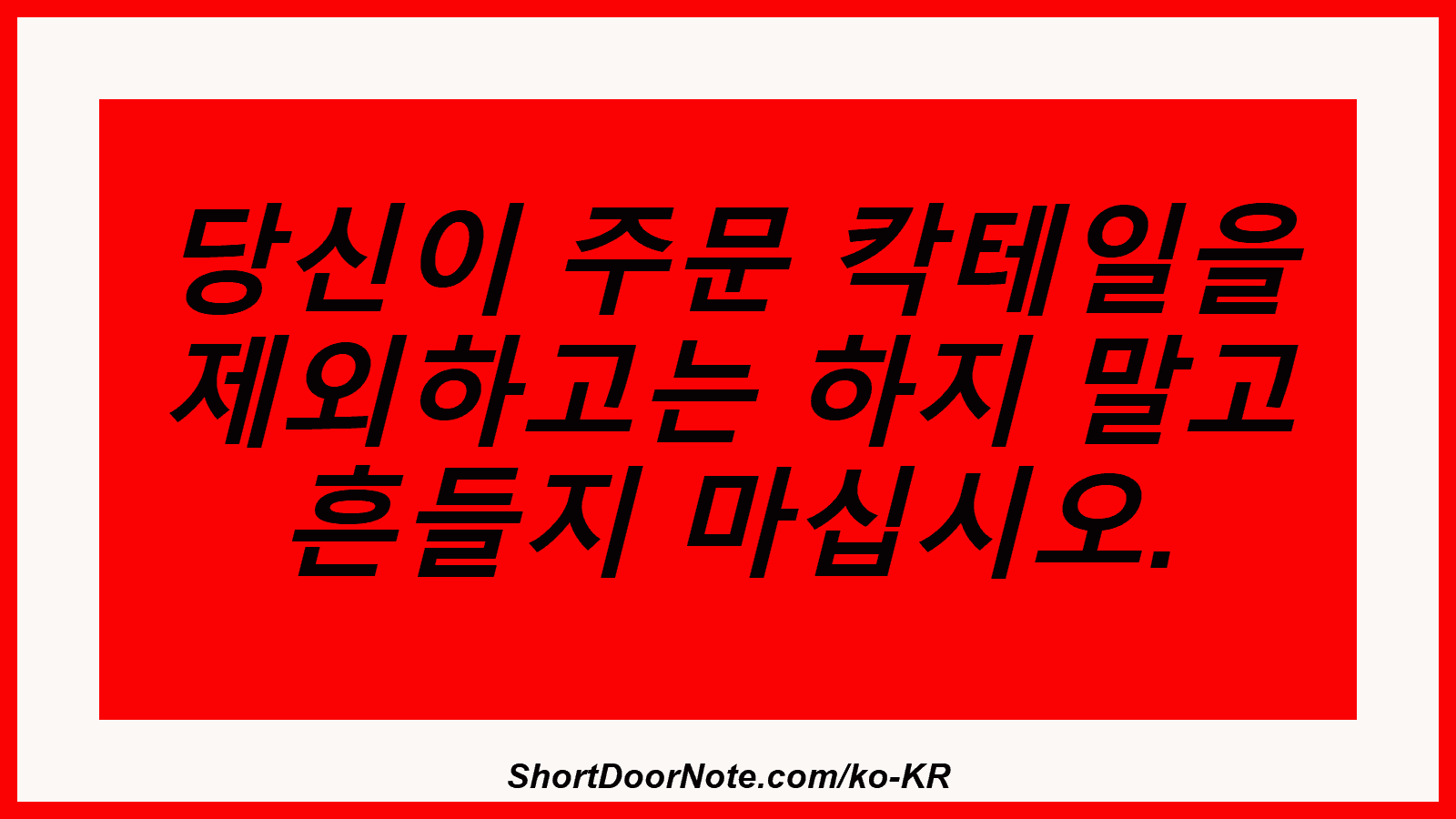 당신이 주문 칵테일을 제외하고는 하지 말고 흔들지 마십시오.
