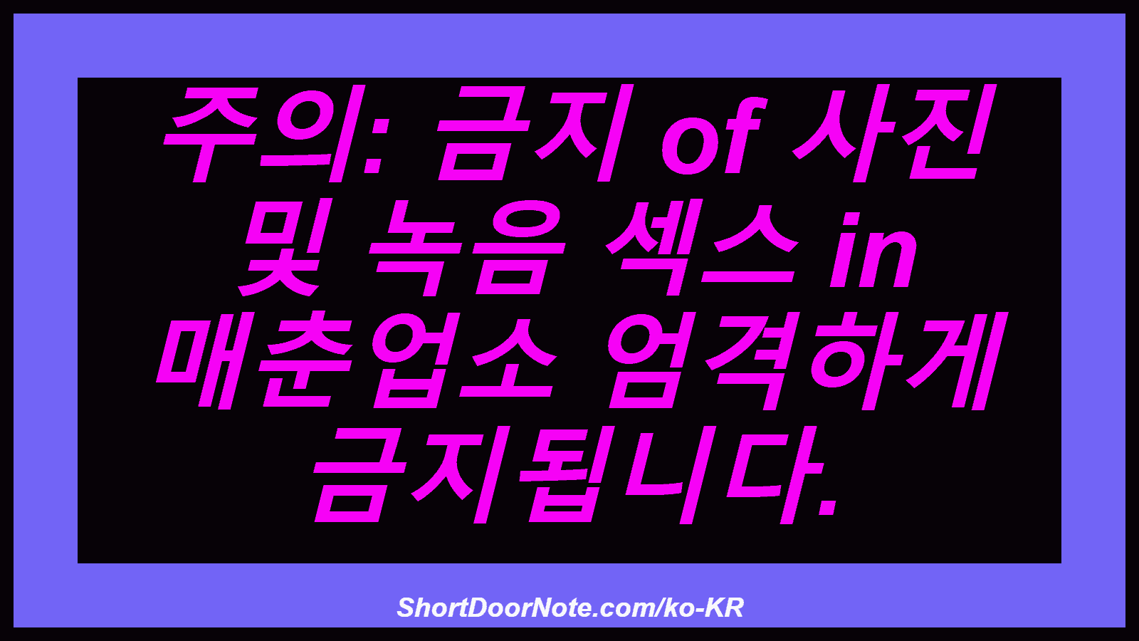 주의: 금지 of 사진 및 녹음 섹스 in 매춘업소 엄격하게 금지됩니다.
