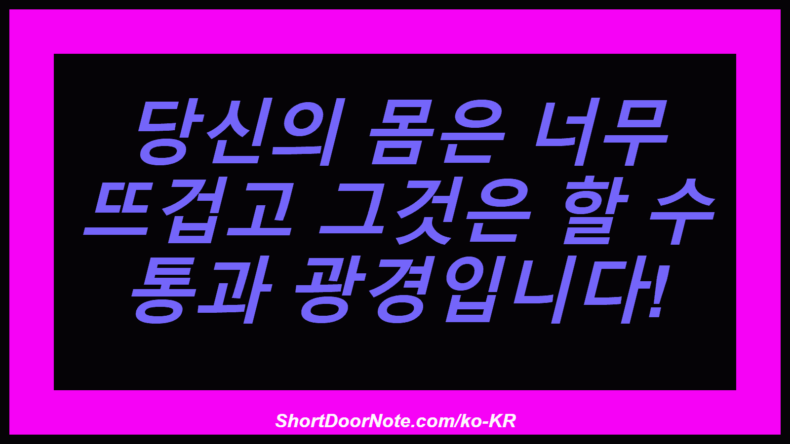 당신의 몸은 너무 뜨겁고 그것은 할 수 통과 광경입니다!
