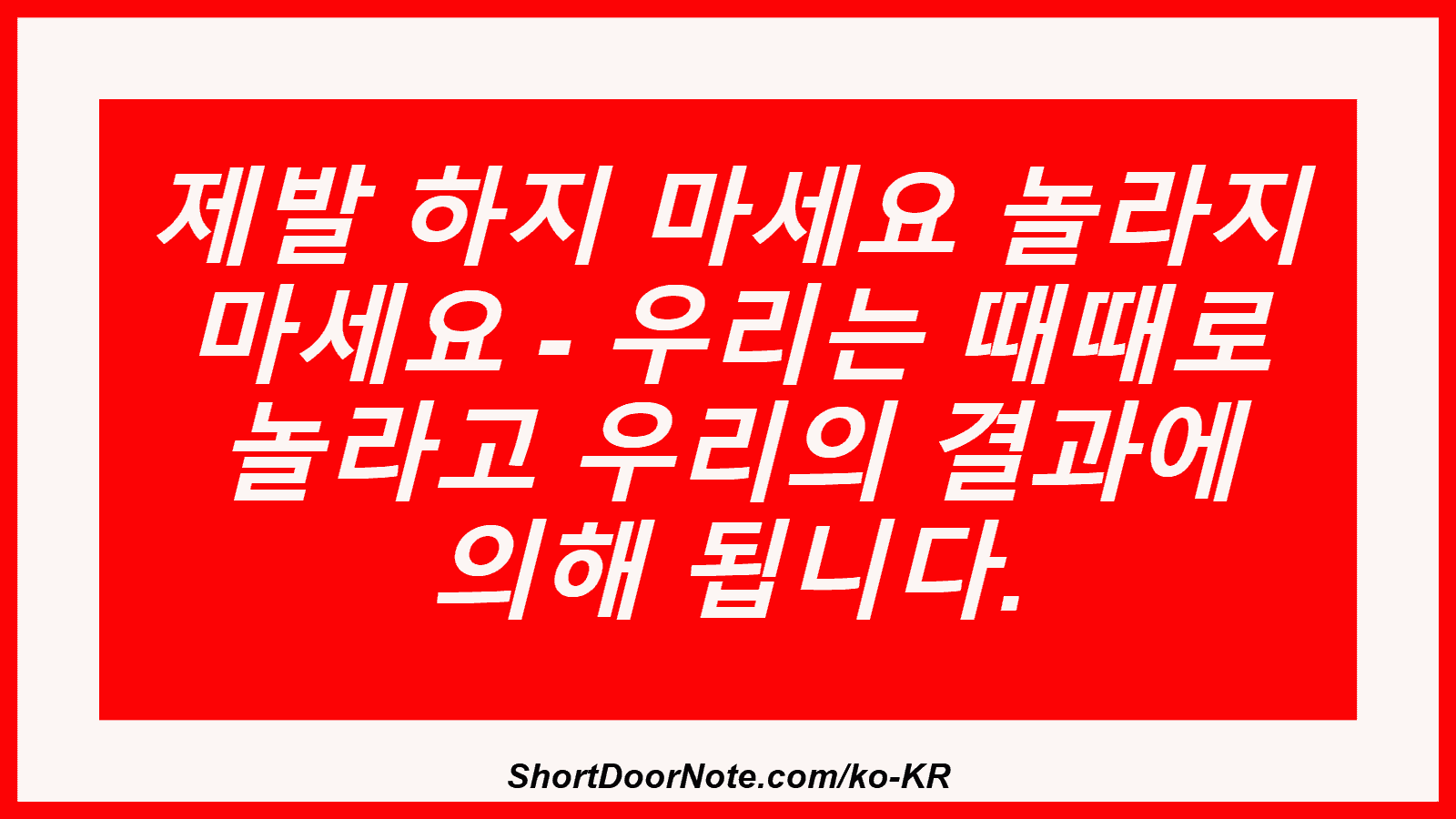 제발 하지 마세요 놀라지 마세요 - 우리는 때때로 놀라고 우리의 결과에 의해 됩니다.

