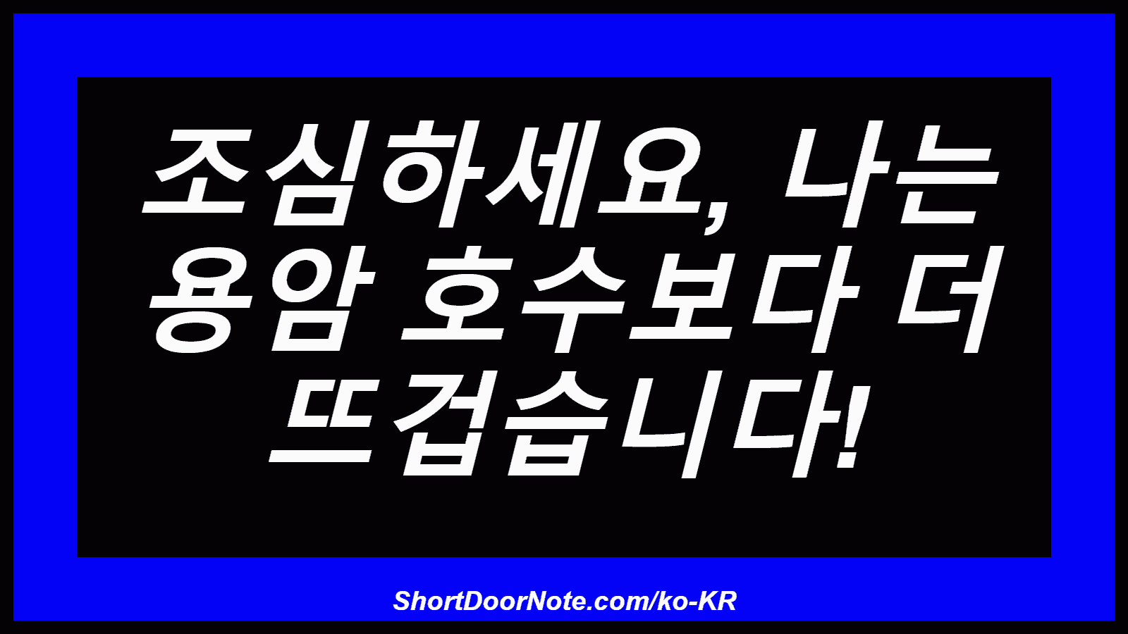 조심하세요, 나는 용암 호수보다 더 뜨겁습니다!
