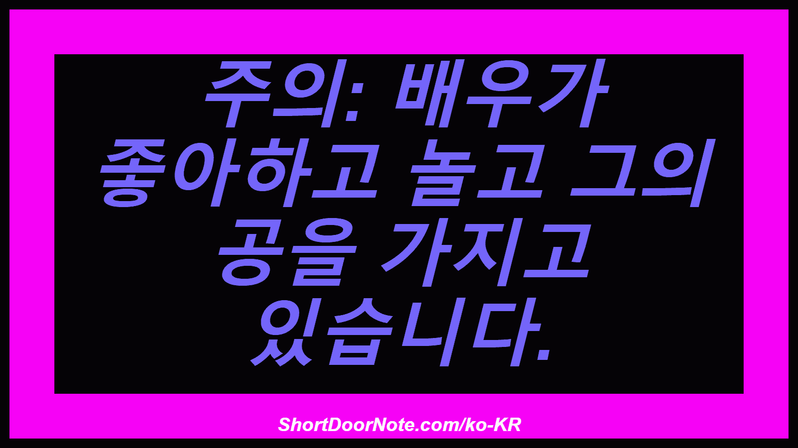주의: 배우가 좋아하고 놀고 그의 공을 가지고 있습니다.
