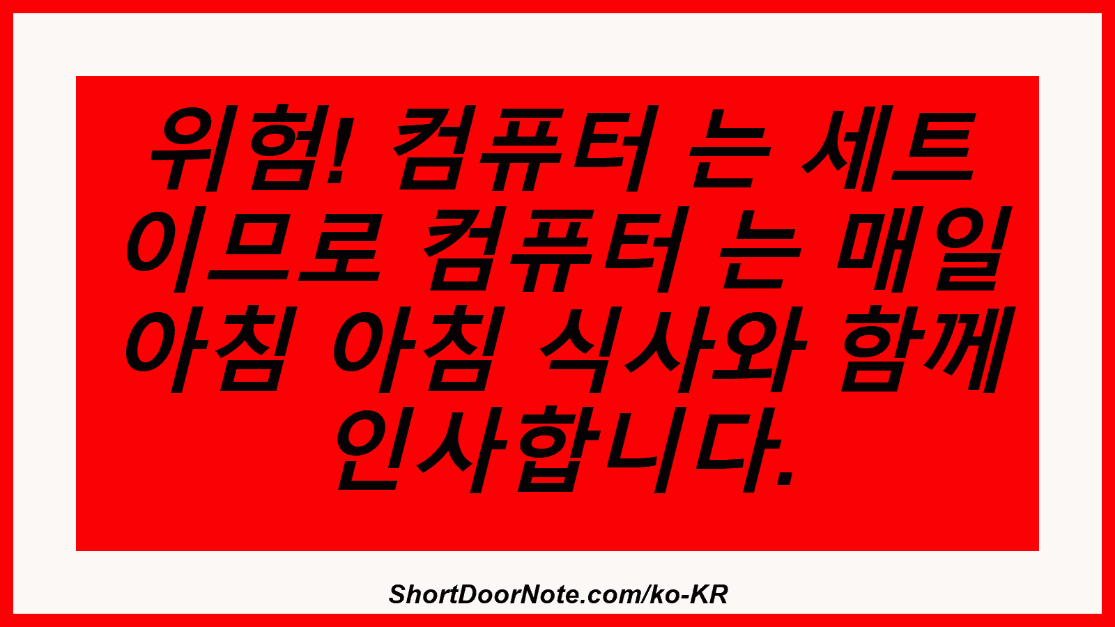 위험! 컴퓨터 는 세트 이므로 컴퓨터 는 매일 아침 아침 식사와 함께 인사합니다.
