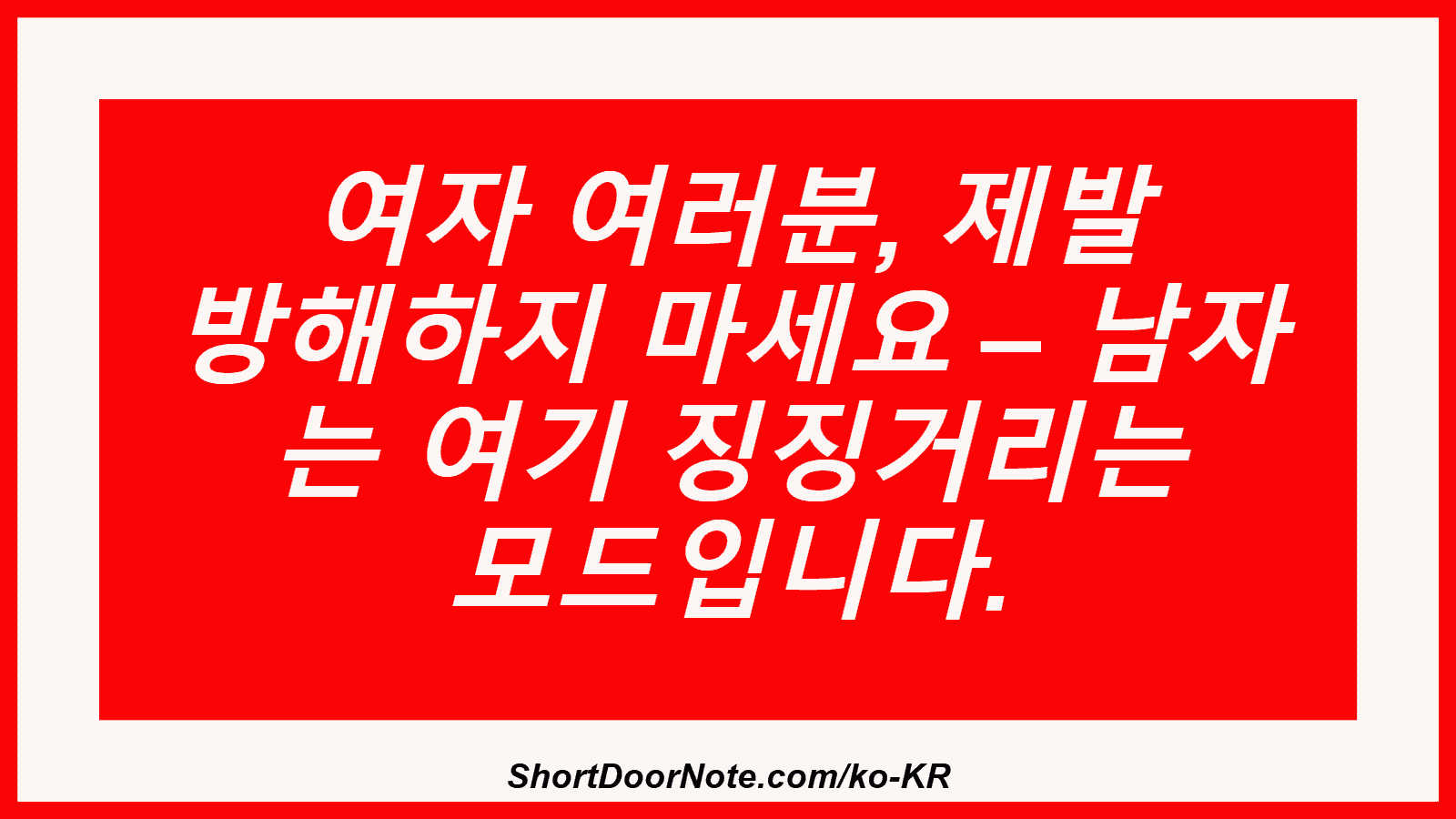여자 여러분, 제발 방해하지 마세요 – 남자 는 여기 징징거리는 모드입니다.
