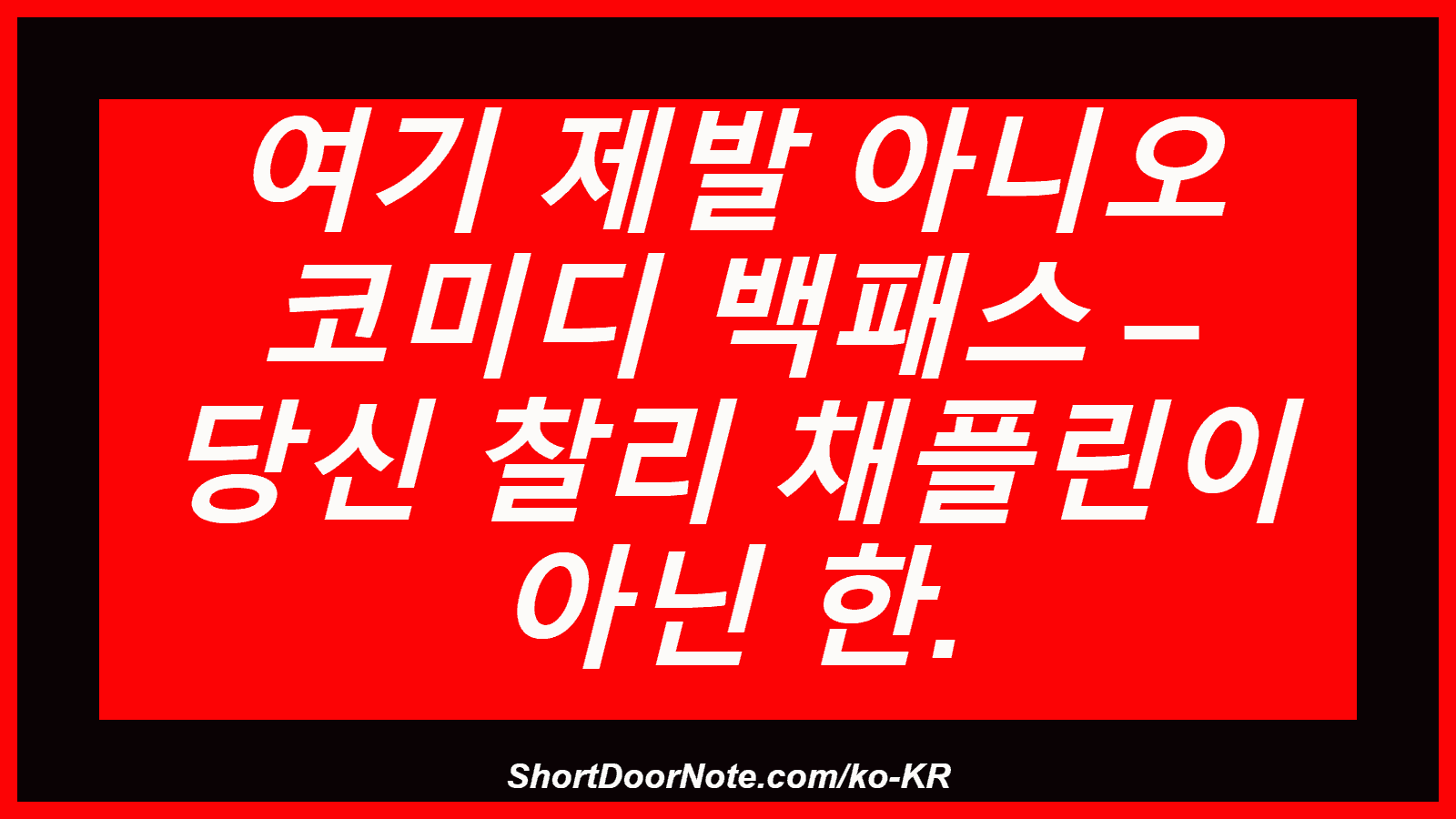 여기 제발 아니오 코미디 백패스 – 당신 찰리 채플린이 아닌 한.
