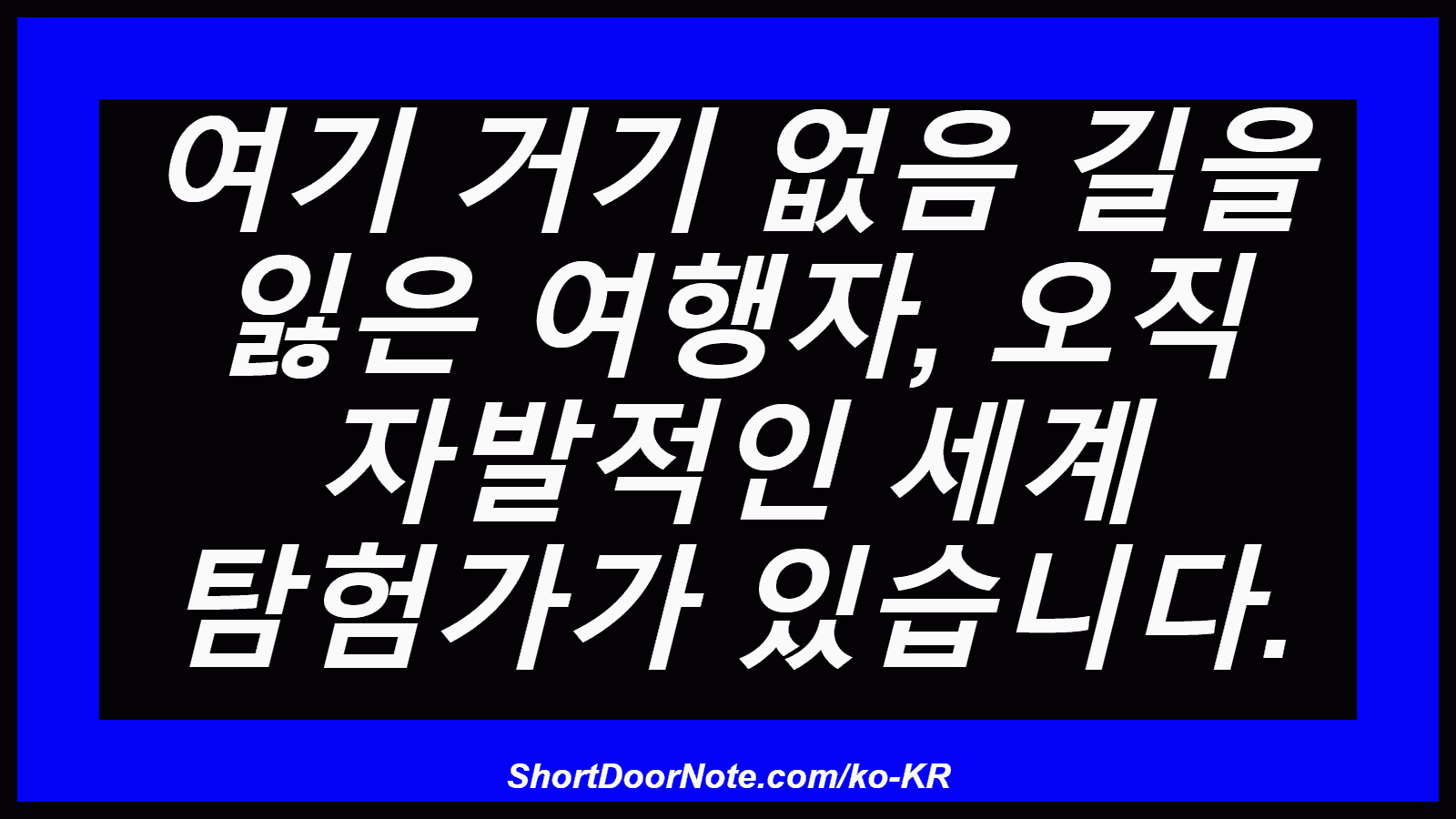 여기 거기 없음 길을 잃은 여행자, 오직 자발적인 세계 탐험가가 있습니다.
