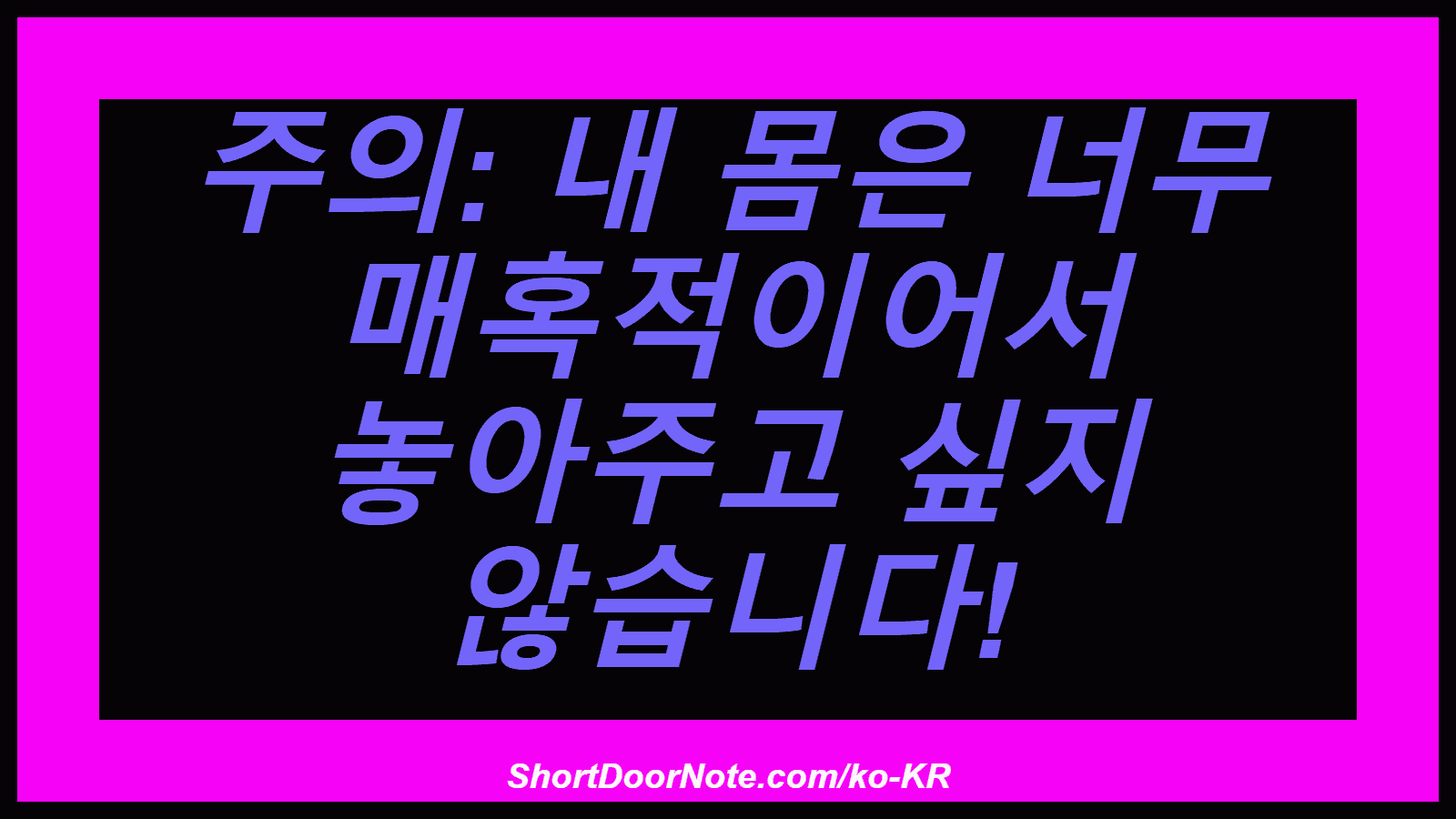주의: 내 몸은 너무 매혹적이어서 놓아주고 싶지 않습니다!

