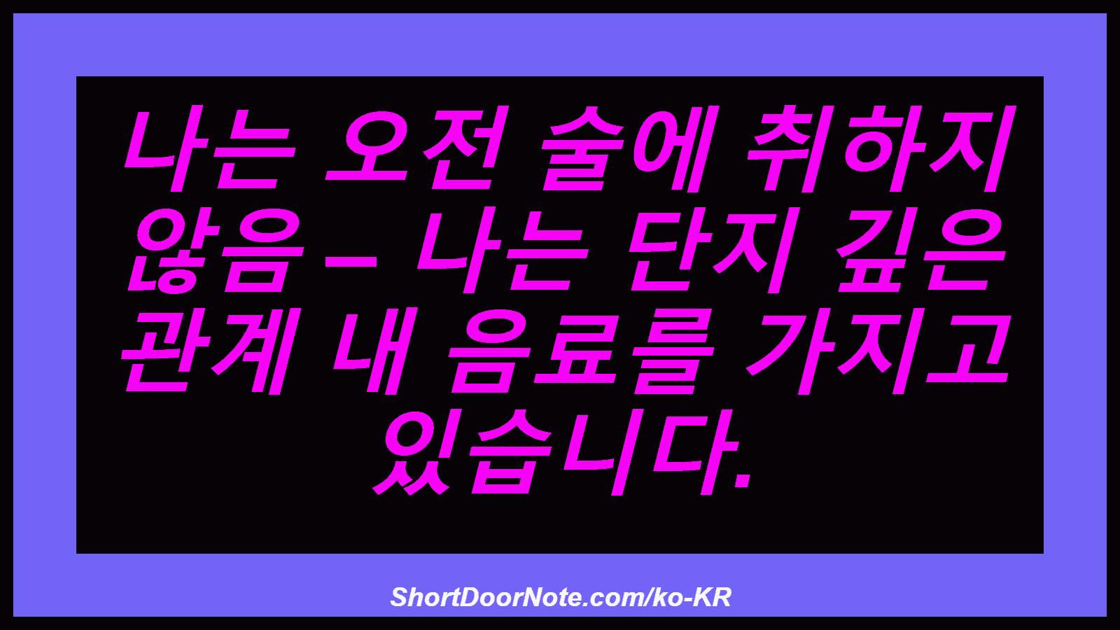 나는 오전 술에 취하지 않음 – 나는 단지 깊은 관계 내 음료를 가지고 있습니다.

