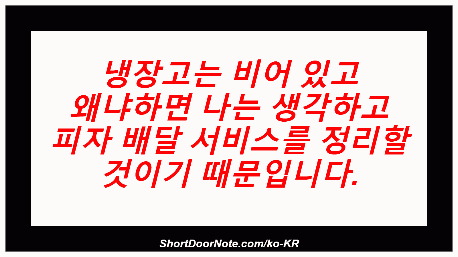 냉장고는 비어 있고 왜냐하면 나는 생각하고 피자 배달 서비스를 정리할 것이기 때문입니다.
