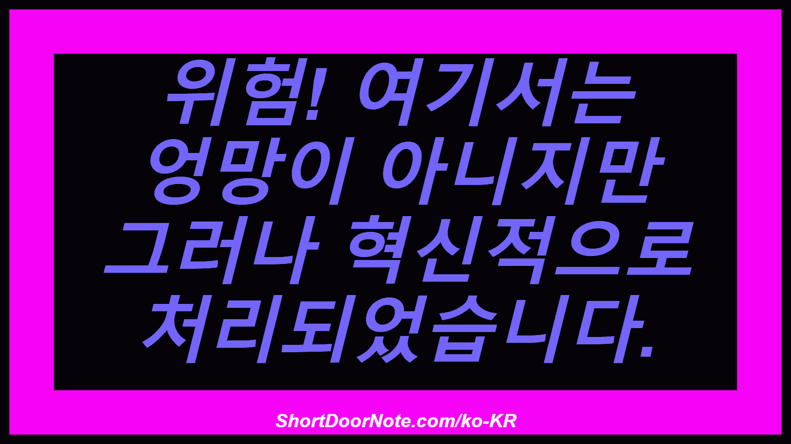 위험! 여기서는 엉망이 아니지만 그러나 혁신적으로 처리되었습니다.
