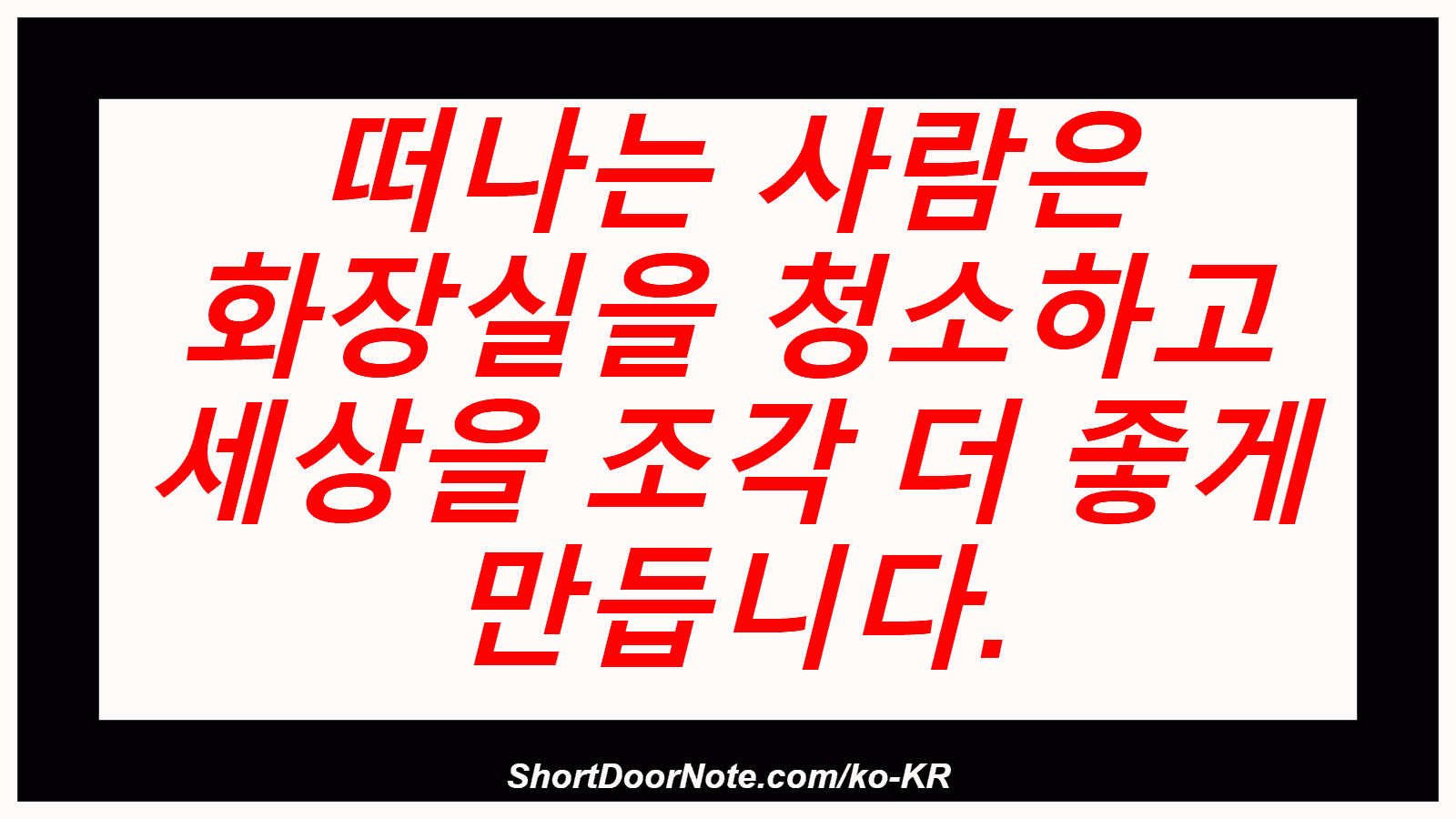 떠나는 사람은 화장실을 청소하고 세상을 조각 더 좋게 만듭니다.
