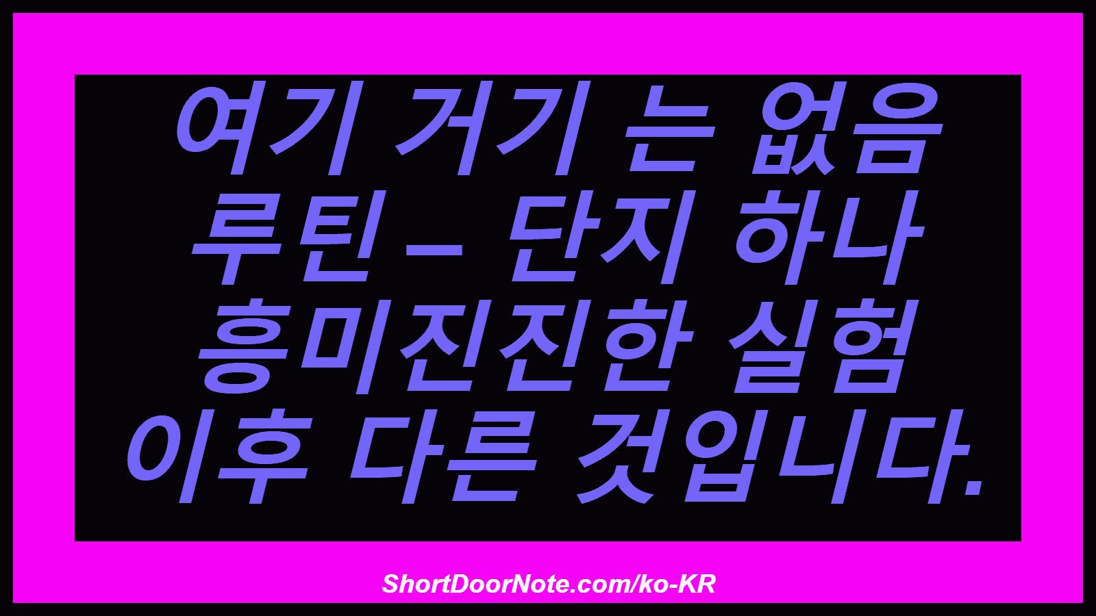 여기 거기 는 없음 루틴 – 단지 하나 흥미진진한 실험 이후 다른 것입니다.
