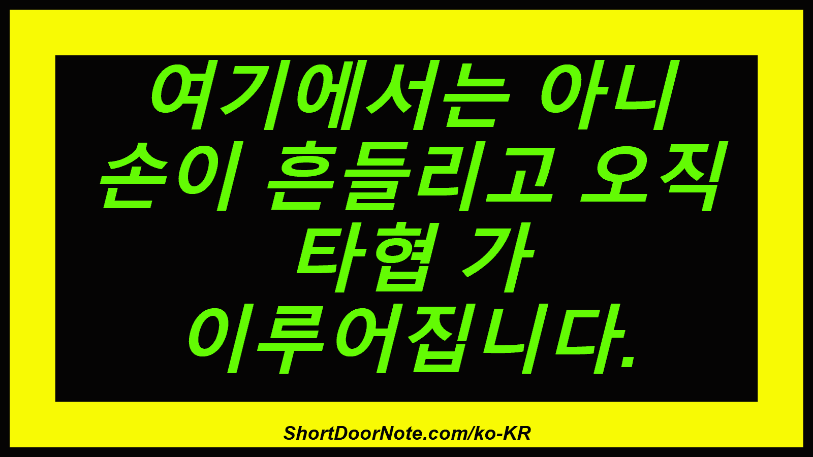 여기에서는 아니 손이 흔들리고 오직 타협 가 이루어집니다.
