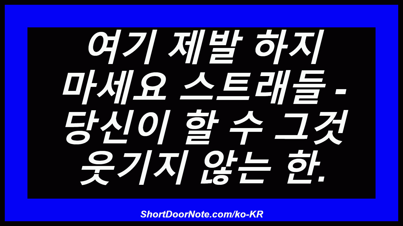 여기 제발 하지 마세요 스트래들 - 당신이 할 수 그것 웃기지 않는 한.

