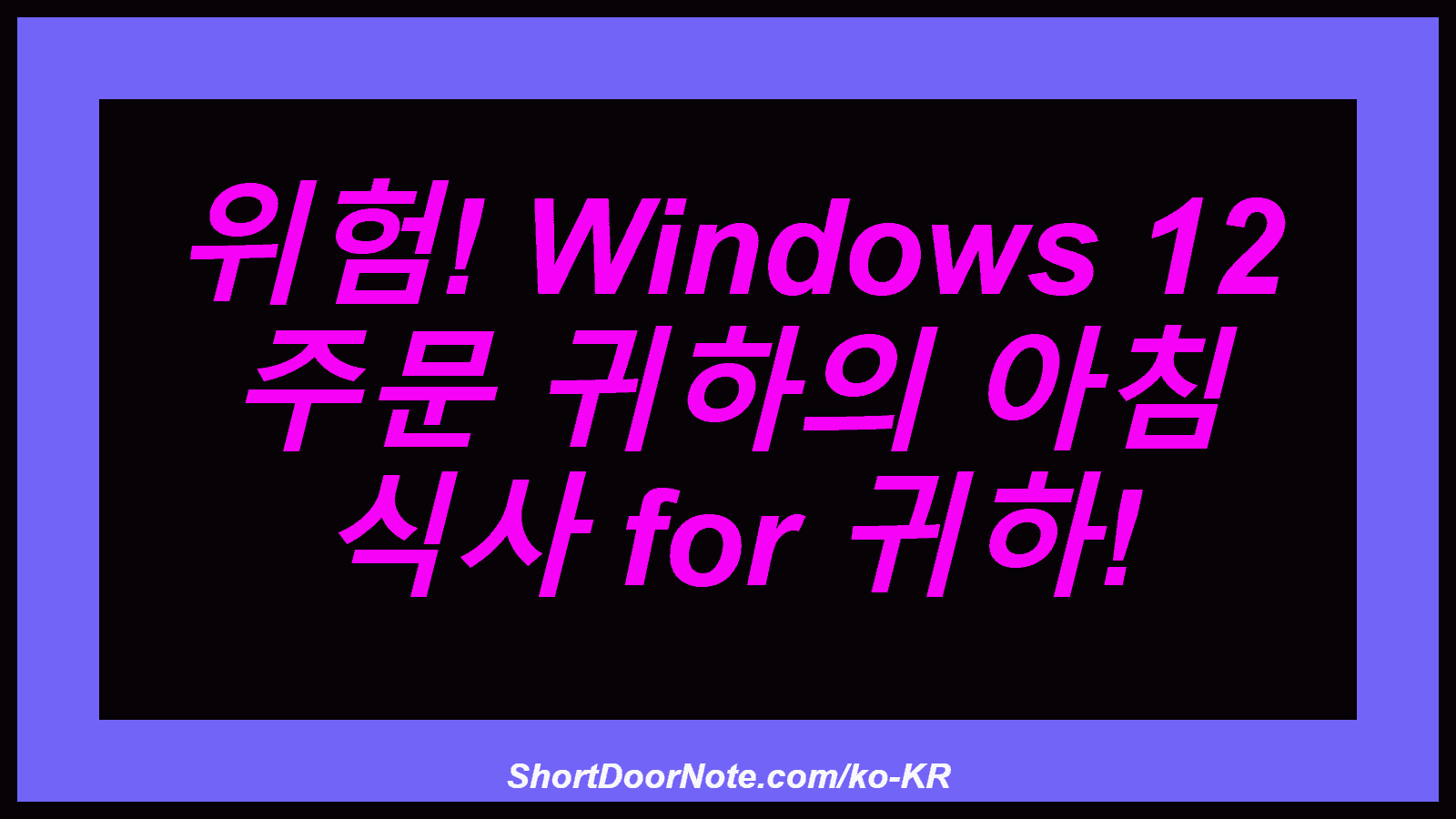 위험! Windows 12 주문 귀하의 아침 식사 for 귀하!
