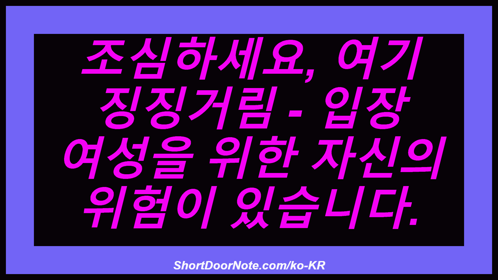 조심하세요, 여기 징징거림 - 입장 여성을 위한 자신의 위험이 있습니다.
