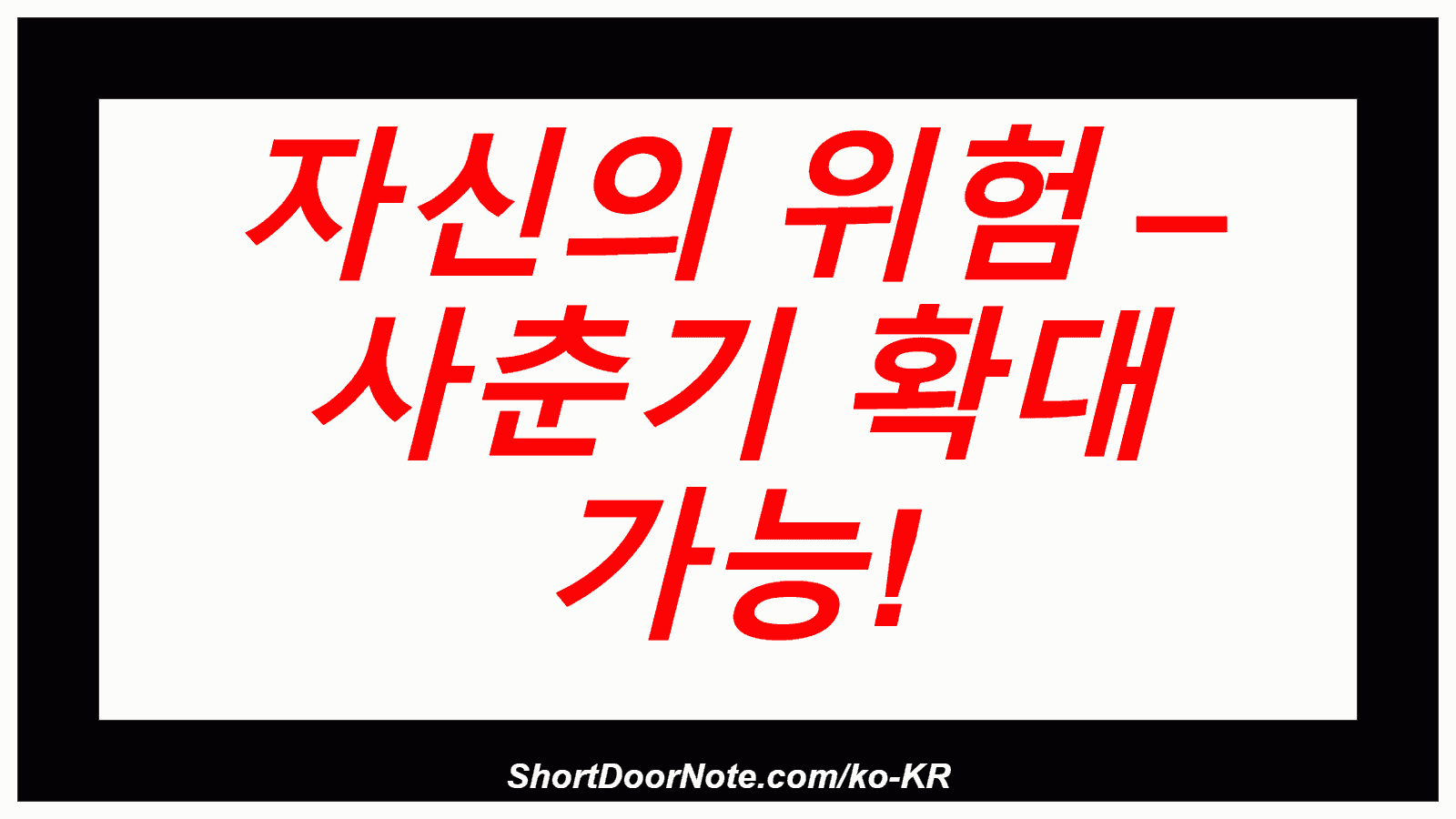 자신의 위험 – 사춘기 확대 가능!
