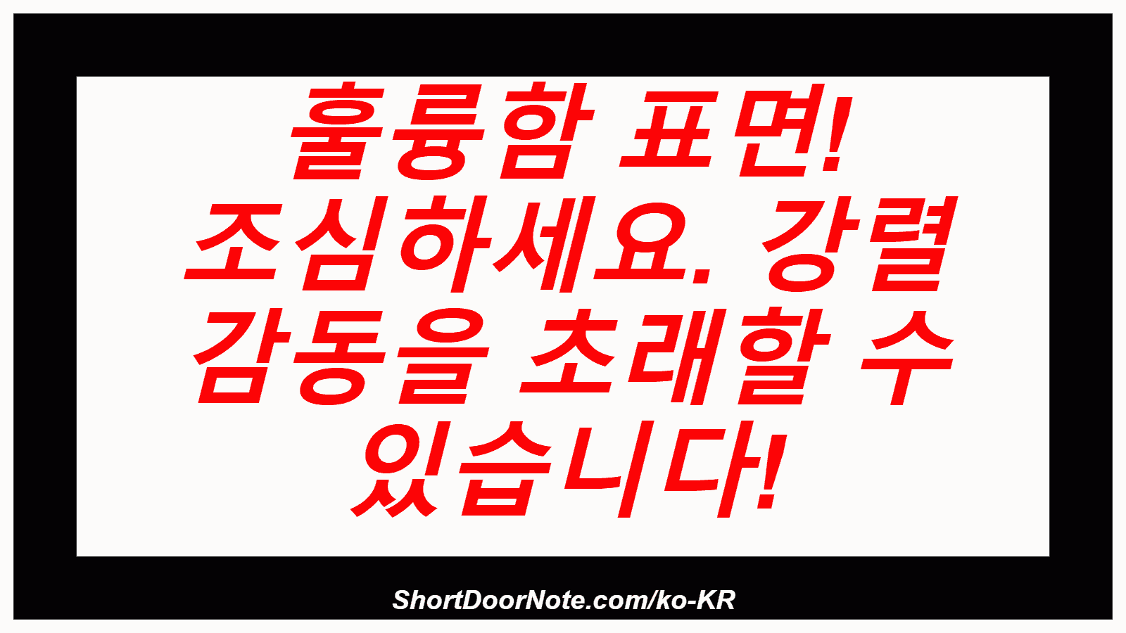 훌륭함 표면! 조심하세요. 강렬 감동을 초래할 수 있습니다!
