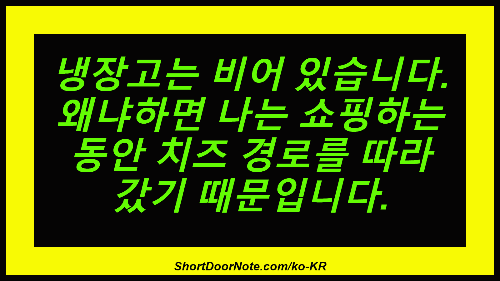 냉장고는 비어 있습니다. 왜냐하면 나는 쇼핑하는 동안 치즈 경로를 따라 갔기 때문입니다.
