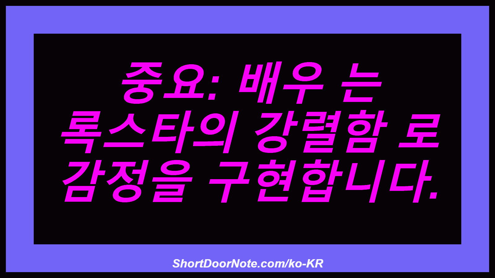 중요: 배우 는 록스타의 강렬함 로 감정을 구현합니다.
