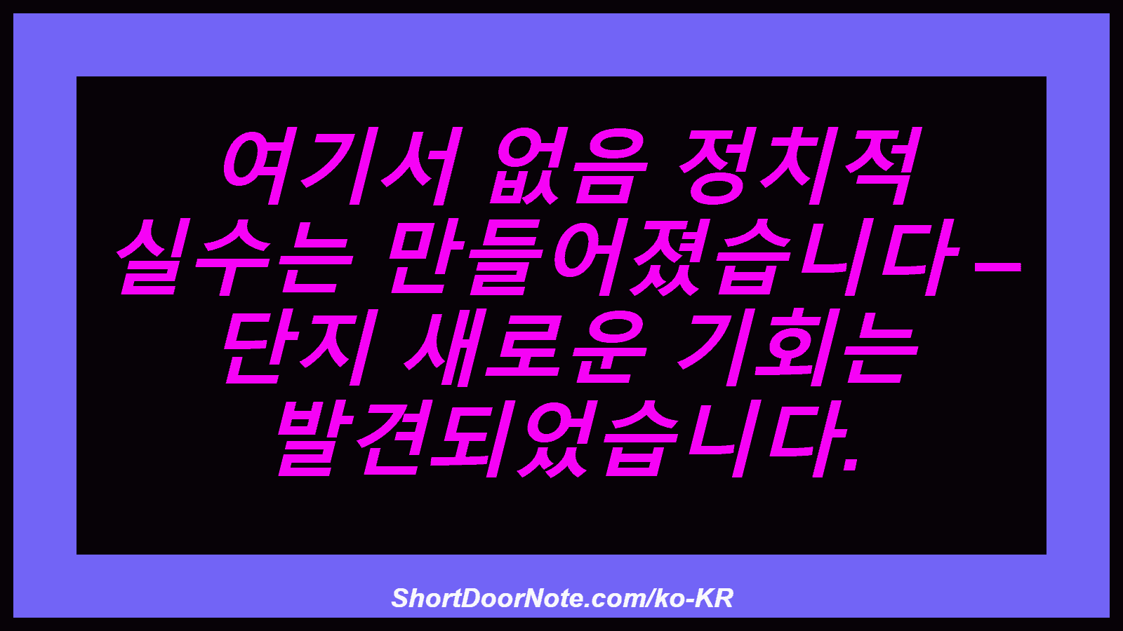 여기서 없음 정치적 실수는 만들어졌습니다 – 단지 새로운 기회는 발견되었습니다.
