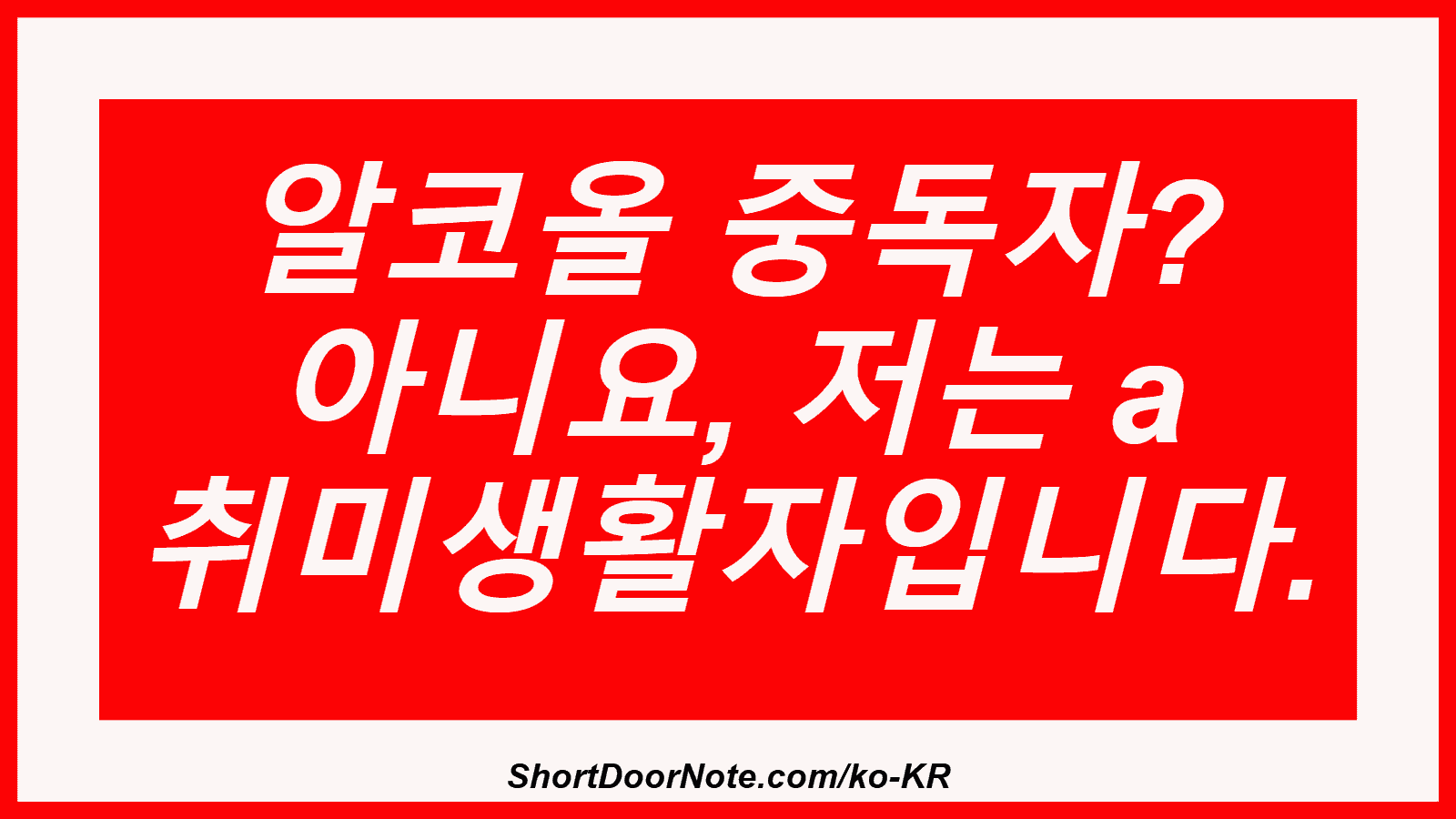 알코올 중독자? 아니요, 저는 a 취미생활자입니다.
