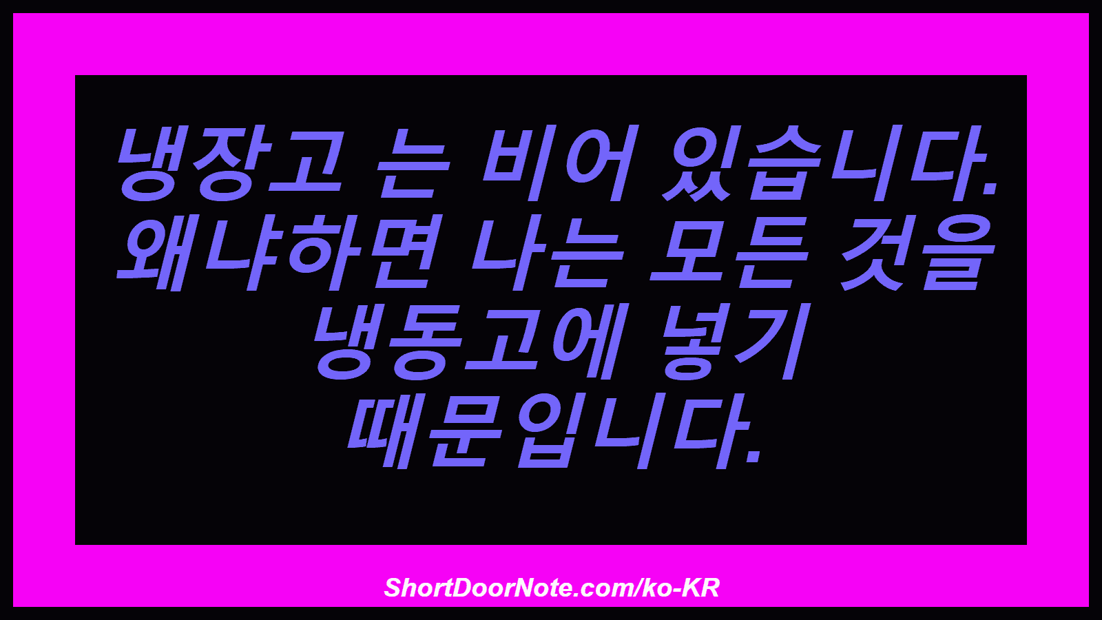 냉장고 는 비어 있습니다. 왜냐하면 나는 모든 것을 냉동고에 넣기 때문입니다.
