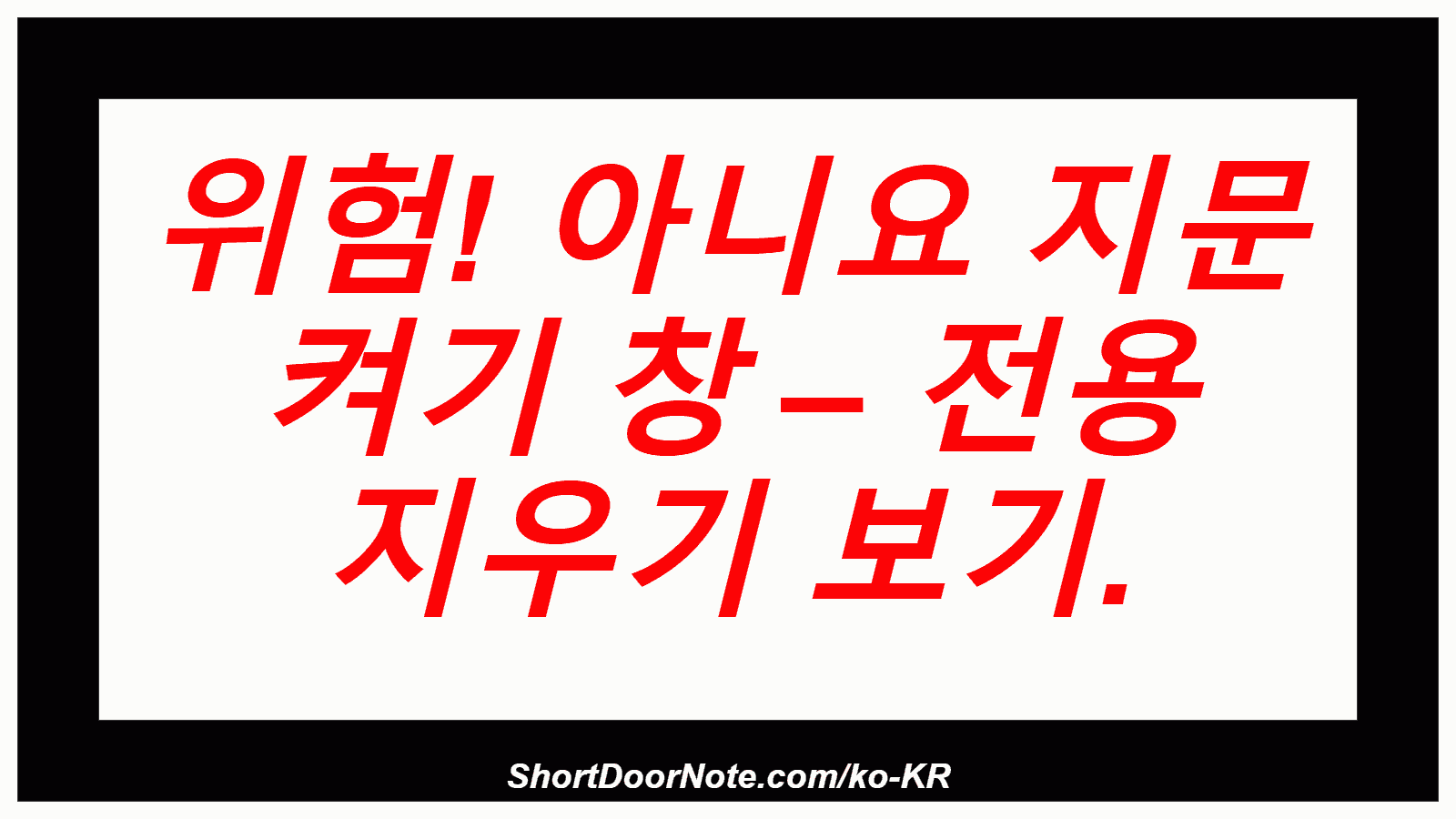 위험! 아니요 지문 켜기 창 – 전용 지우기 보기.
