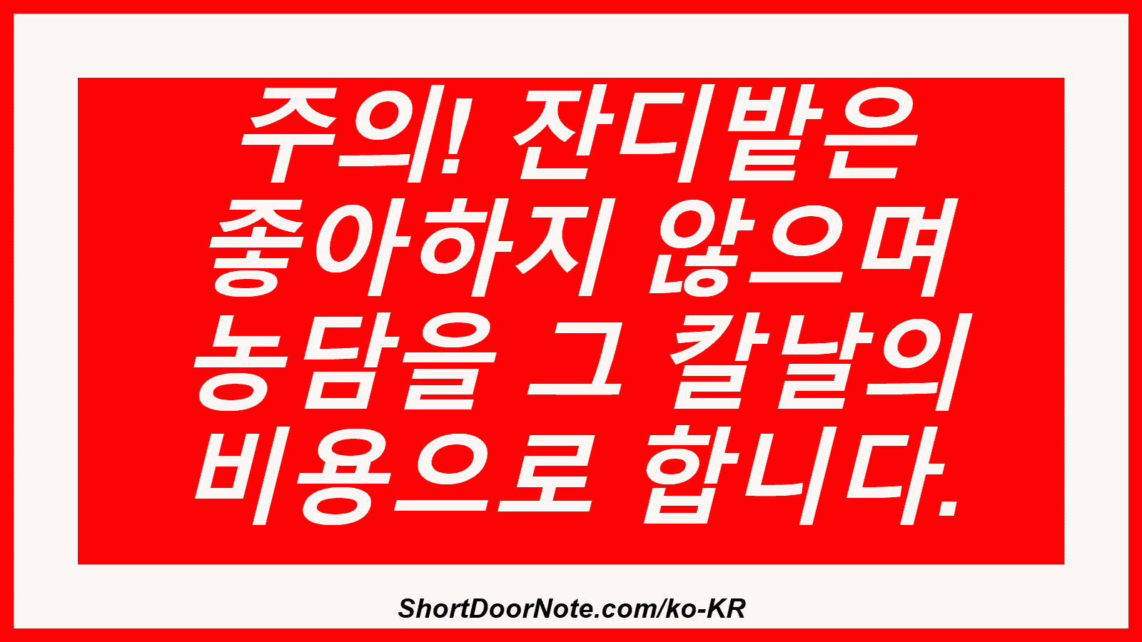 주의! 잔디밭은 좋아하지 않으며 농담을 그 칼날의 비용으로 합니다.

