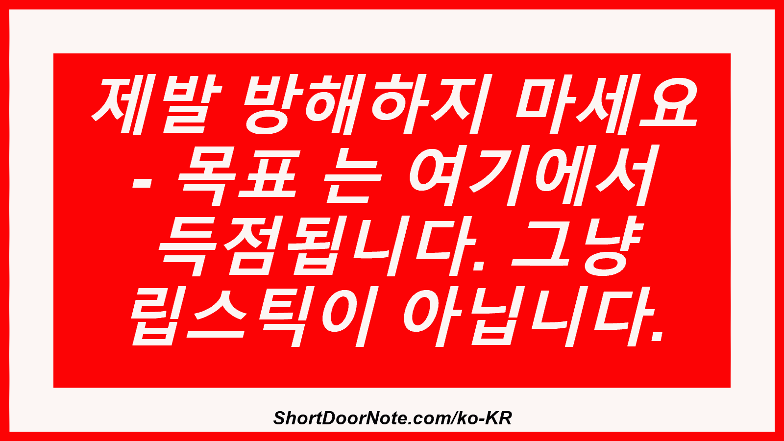 제발 방해하지 마세요 - 목표 는 여기에서 득점됩니다. 그냥 립스틱이 아닙니다.
