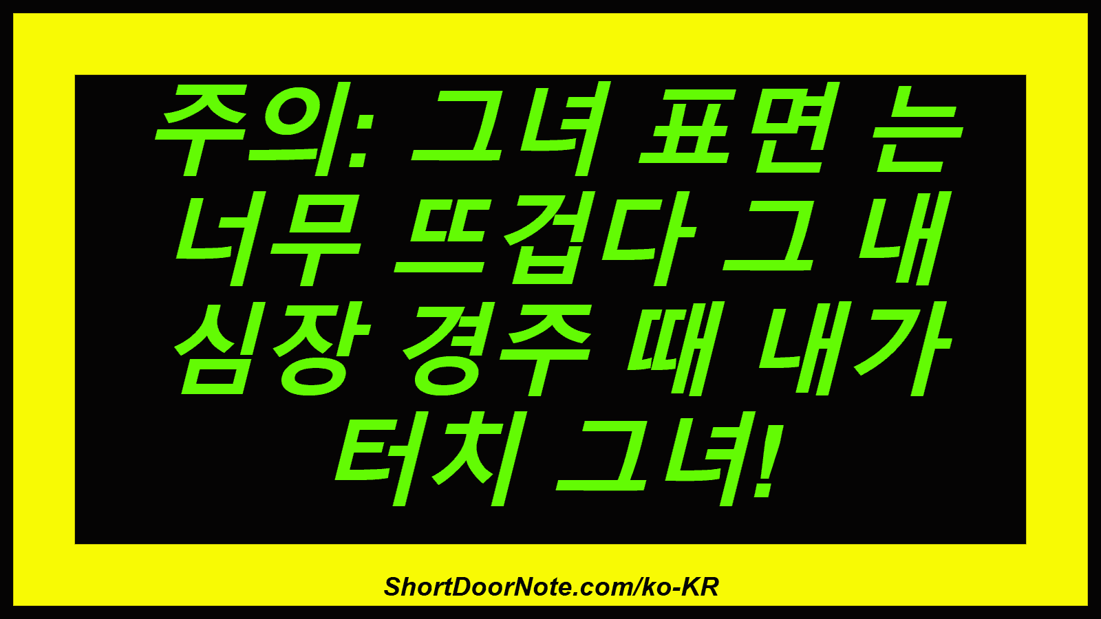 주의: 그녀 표면 는 너무 뜨겁다 그 내 심장 경주 때 내가 터치 그녀!
