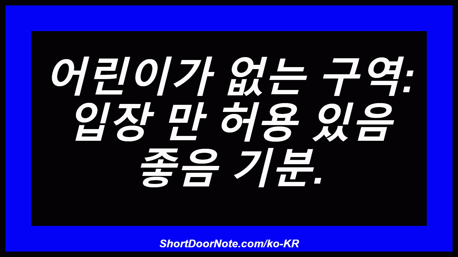 어린이가 없는 구역: 입장 만 허용 있음 좋음 기분.
