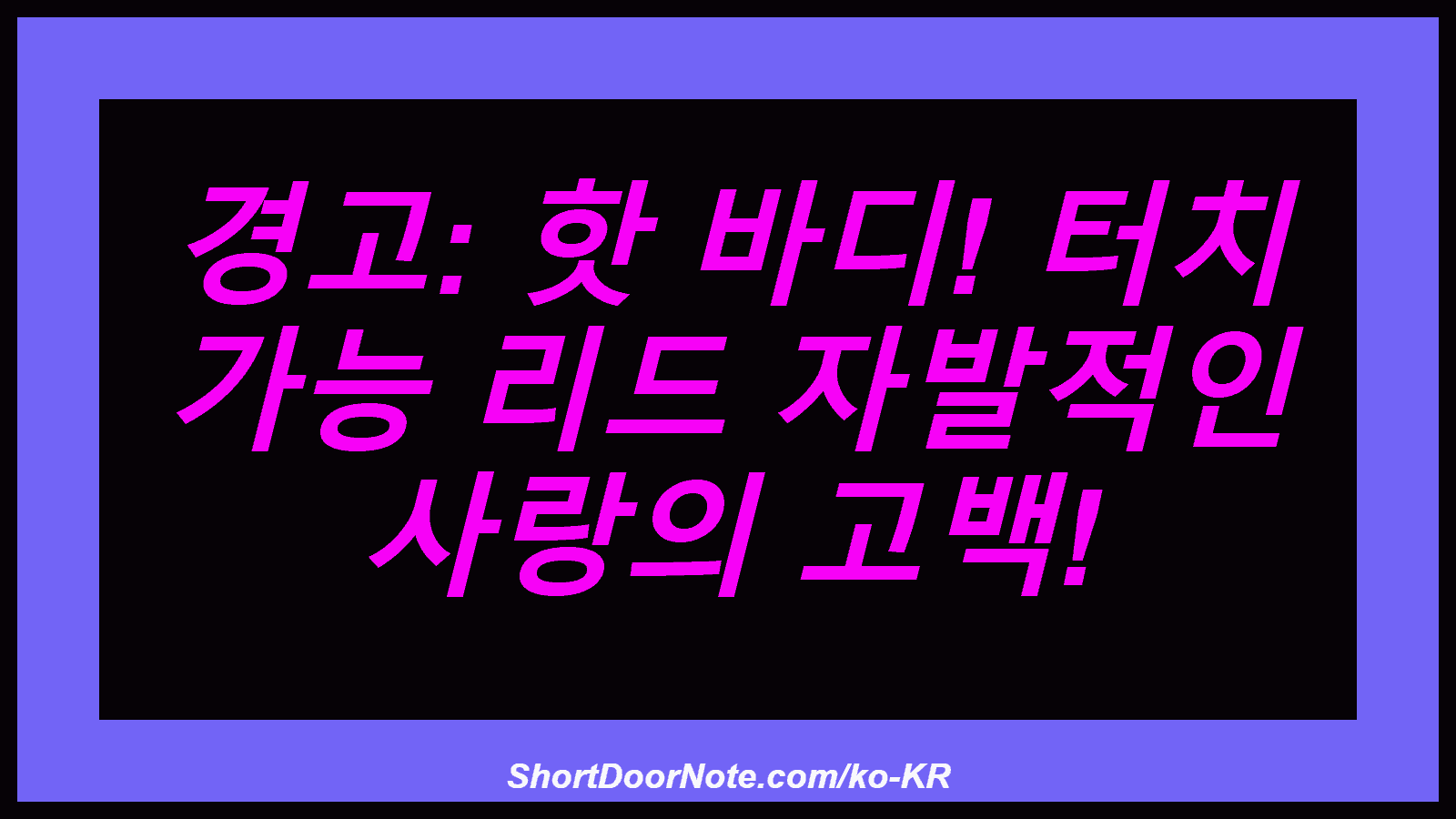 경고: 핫 바디! 터치 가능 리드 자발적인 사랑의 고백!
