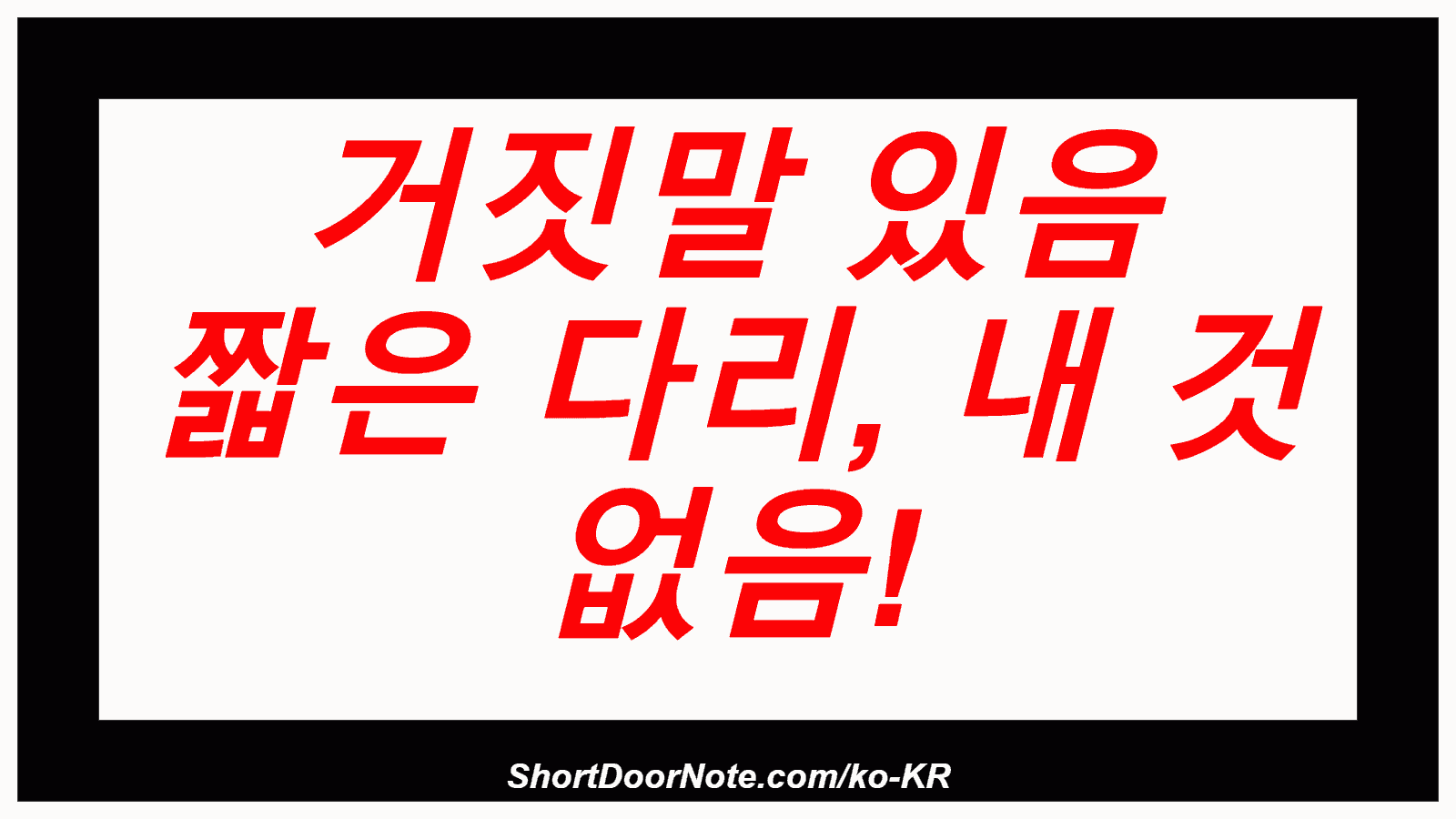 거짓말 있음 짧은 다리, 내 것 없음!
