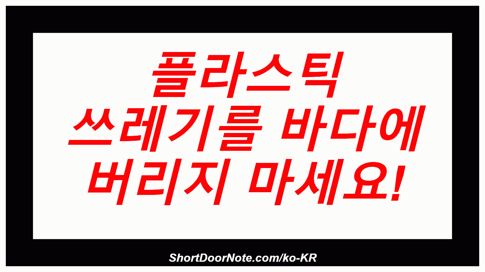 플라스틱 쓰레기를 바다에 버리지 마세요!
