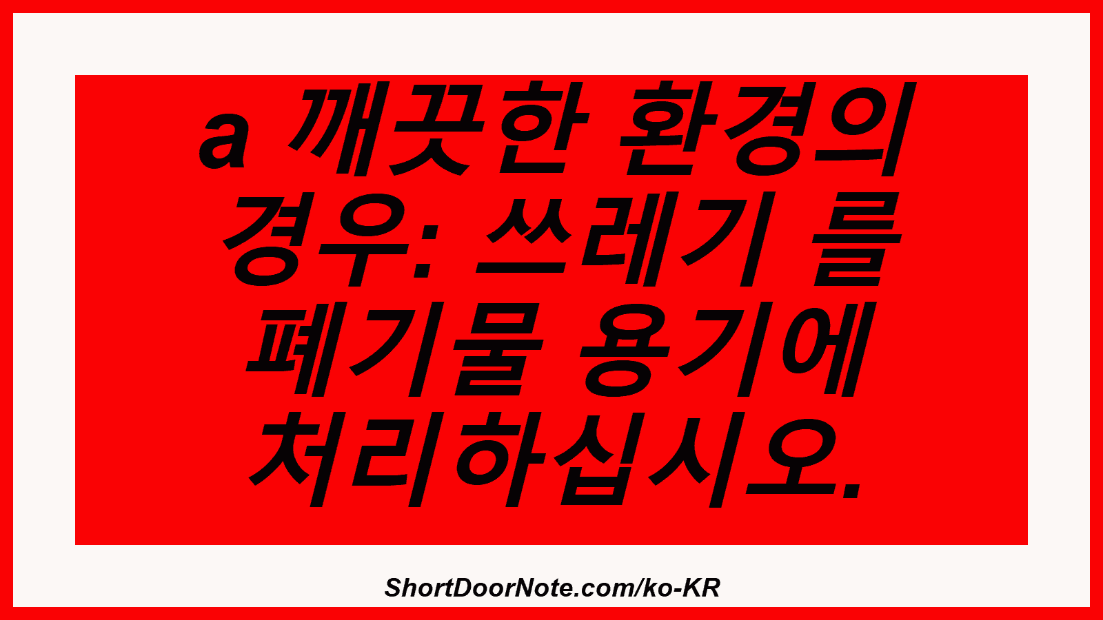 a 깨끗한 환경의 경우: 쓰레기 를 폐기물 용기에 처리하십시오.
