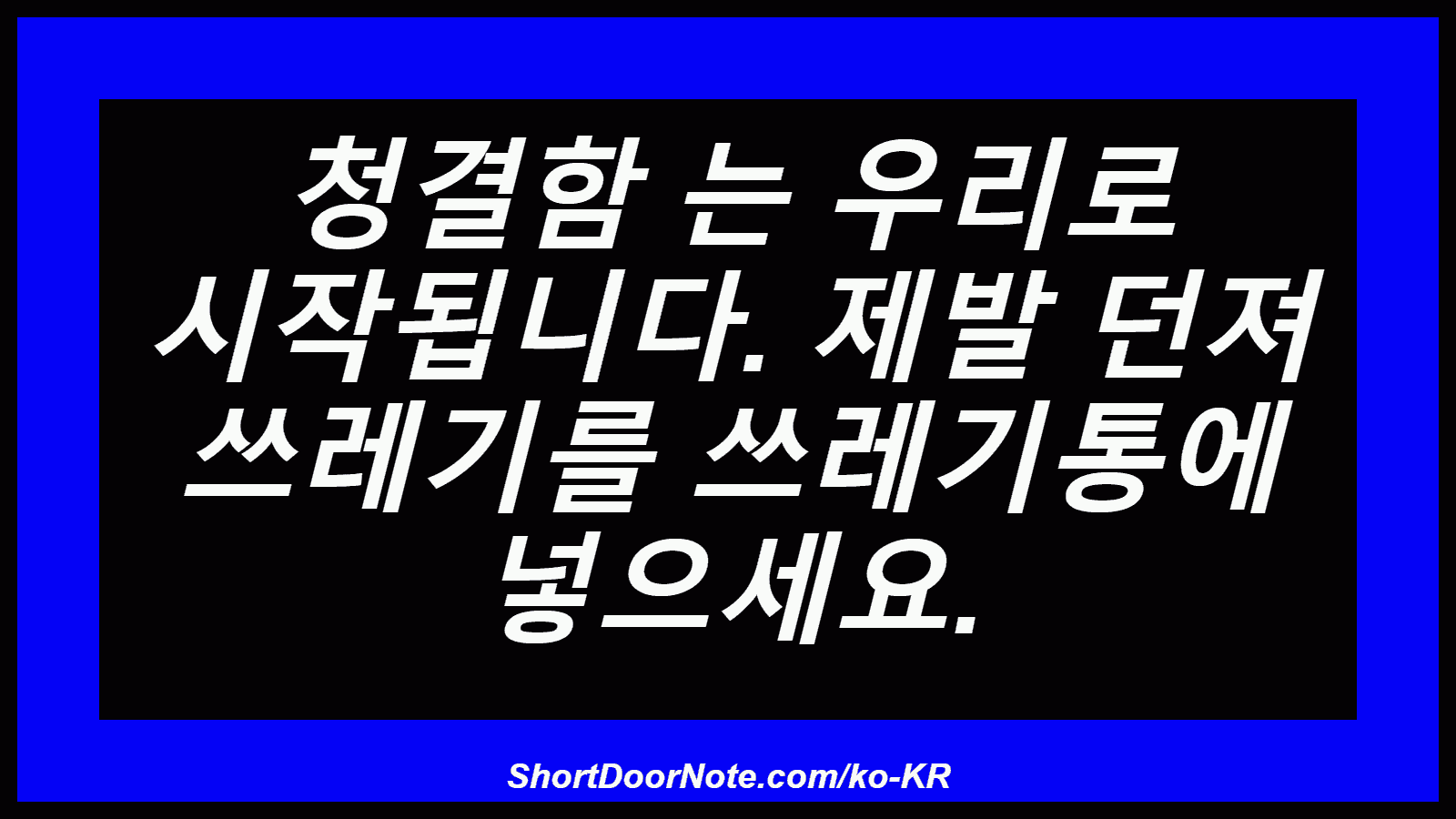 청결함 는 우리로 시작됩니다. 제발 던져 쓰레기를 쓰레기통에 넣으세요.
